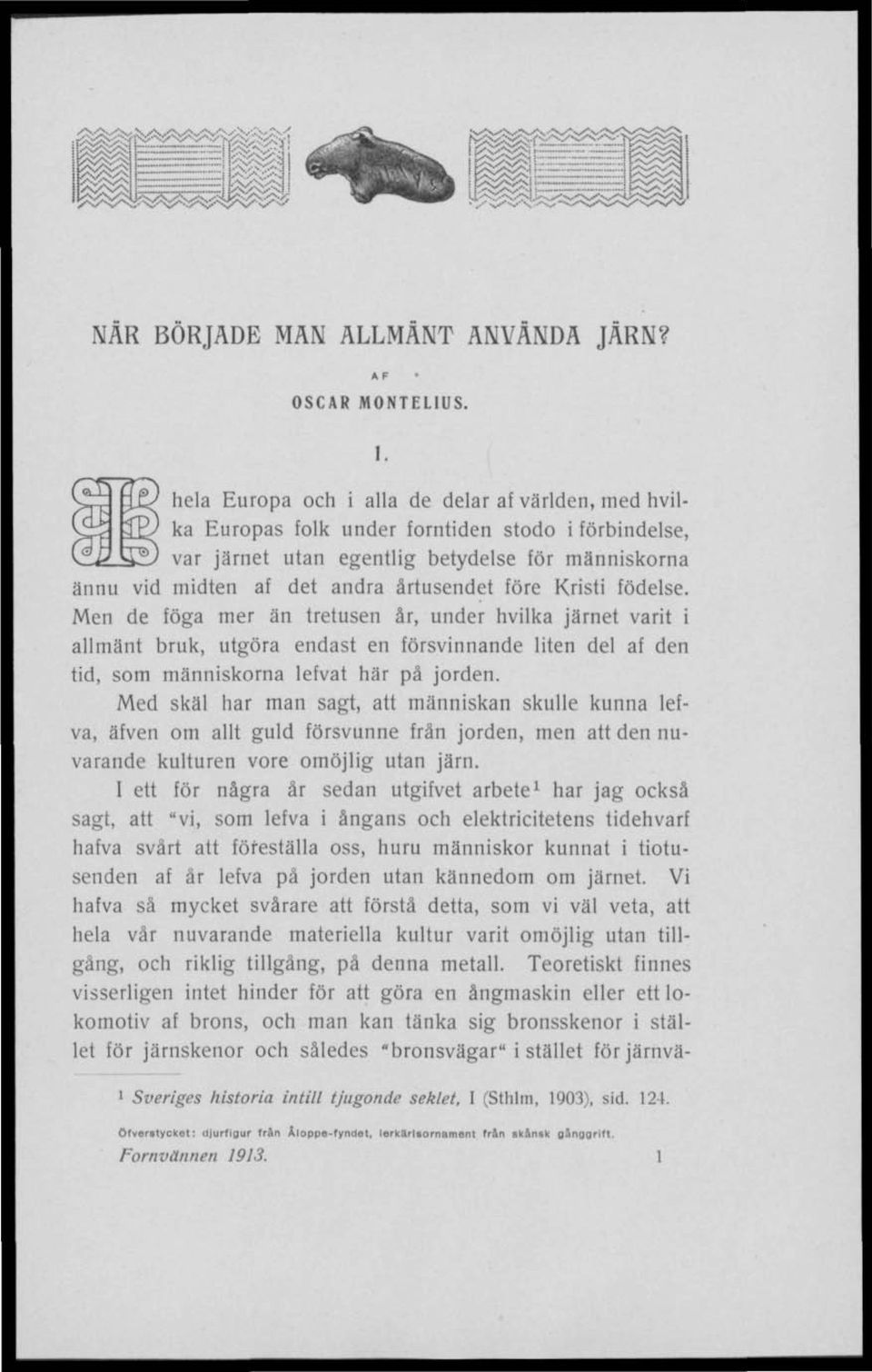 före Kristi födelse. Men de föga mer än tretusen år, under hvilka järnet varit i allmänt bruk, utgöra endast en försvinnande liten del af den tid, som människorna lefvat här på jorden.