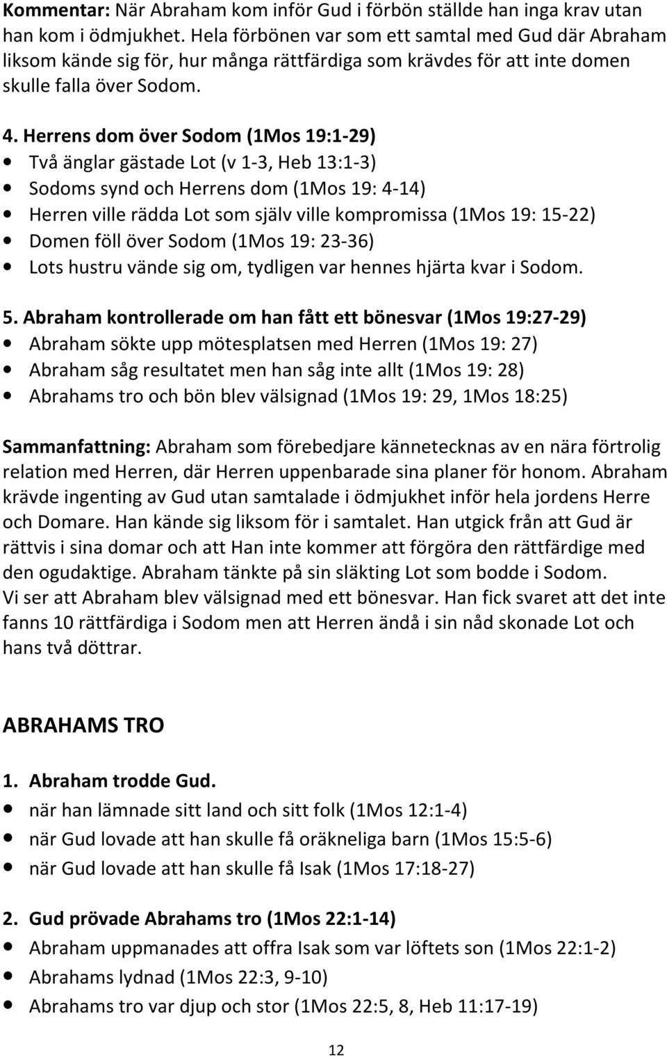 Herrens dom över Sodom (1Mos 19:1-29) Två änglar gästade Lot (v 1-3, Heb 13:1-3) Sodoms synd och Herrens dom (1Mos 19: 4-14) Herren ville rädda Lot som själv ville kompromissa (1Mos 19: 15-22) Domen