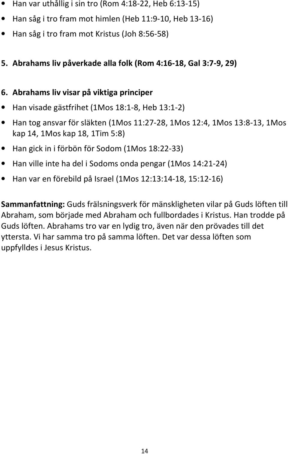 Abrahams liv visar på viktiga principer Han visade gästfrihet (1Mos 18:1-8, Heb 13:1-2) Han tog ansvar för släkten (1Mos 11:27-28, 1Mos 12:4, 1Mos 13:8-13, 1Mos kap 14, 1Mos kap 18, 1Tim 5:8) Han