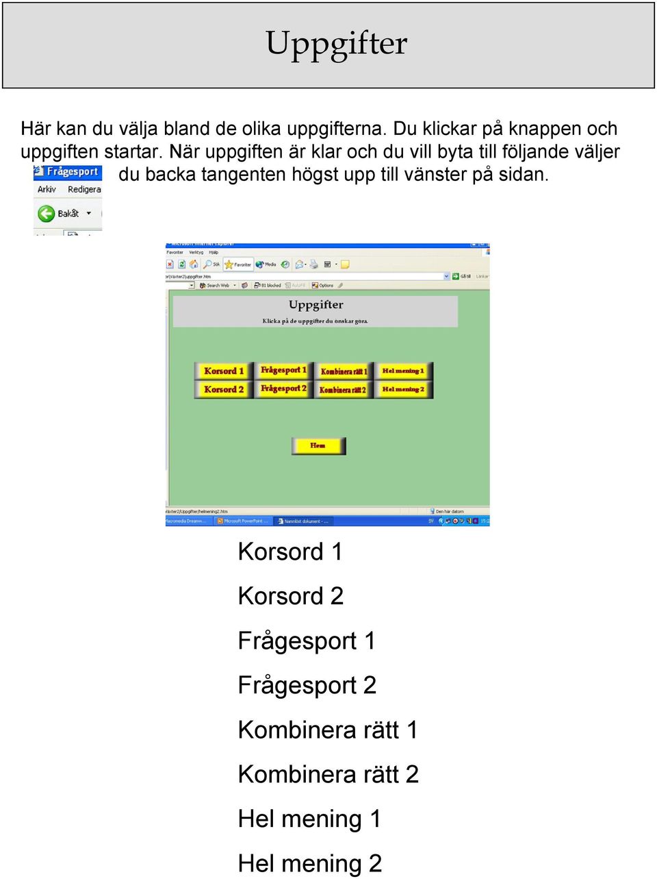 När uppgiften är klar och du vill byta till följande väljer du backa tangenten