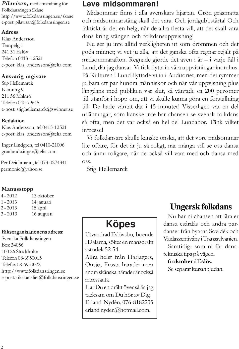 hellemarck@swipnet.se Redaktion Klas Andersson, tel 0413-12521 e-post: klas_andersson@telia.com Inger Lindgren, tel 0410-21006 granlunda.inger@telia.com Per Deichmann, tel 073-0274341 permonic@yahoo.