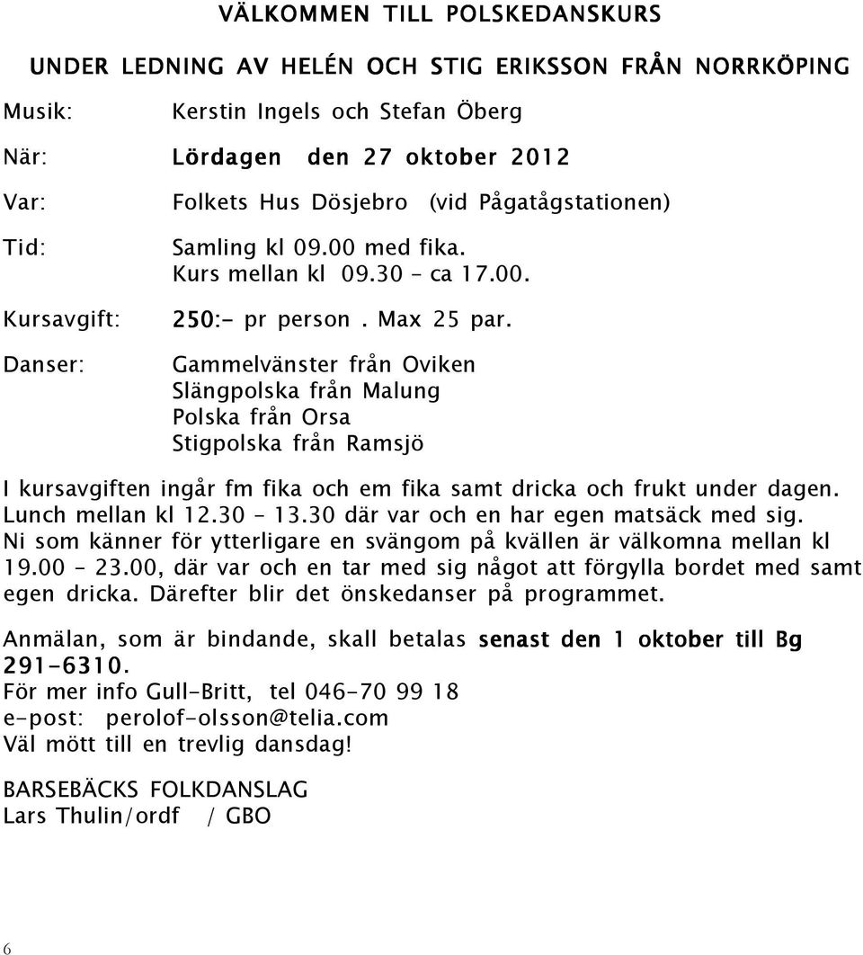 Danser: Gammelvänster från Oviken Slängpolska från Malung Polska från Orsa Stigpolska från Ramsjö I kursavgiften ingår fm fika och em fika samt dricka och frukt under dagen. Lunch mellan kl 12.30 13.