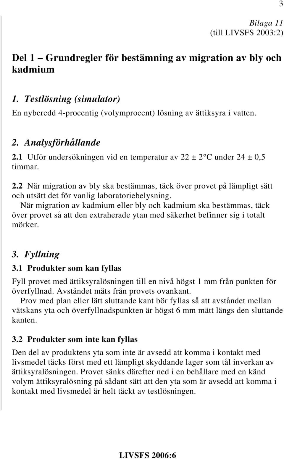 När migration av kadmium eller bly och kadmium ska bestämmas, täck över provet så att den extraherade ytan med säkerhet befinner sig i totalt mörker. 3. Fyllning 3.