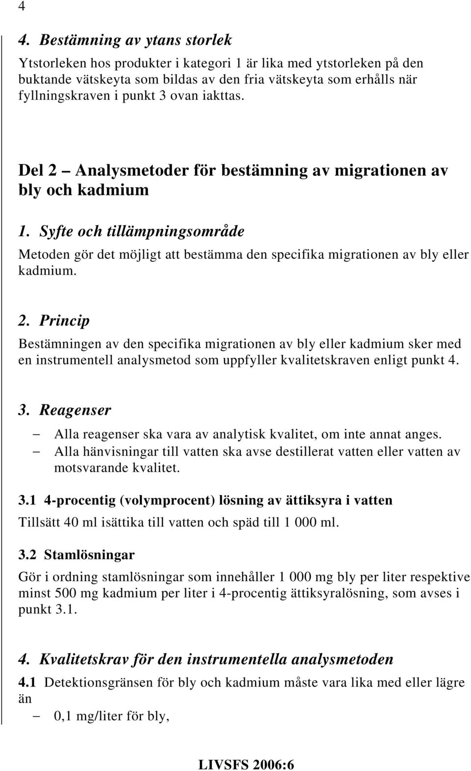 2. Princip Bestämningen av den specifika migrationen av bly eller kadmium sker med en instrumentell analysmetod som uppfyller kvalitetskraven enligt punkt 4. 3.