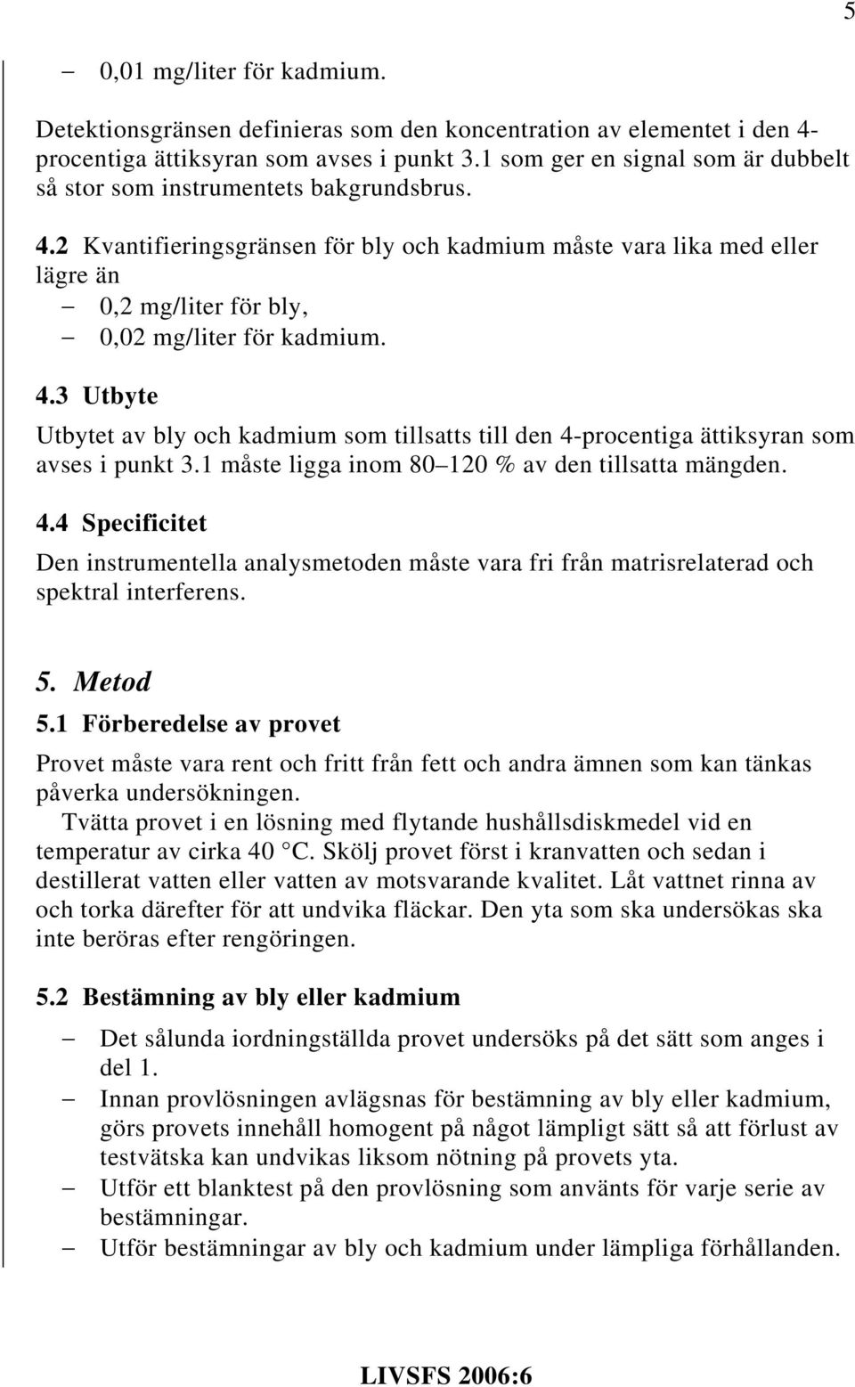 2 Kvantifieringsgränsen för bly och kadmium måste vara lika med eller lägre än 0,2 mg/liter för bly, 0,02 mg/liter för kadmium. 4.