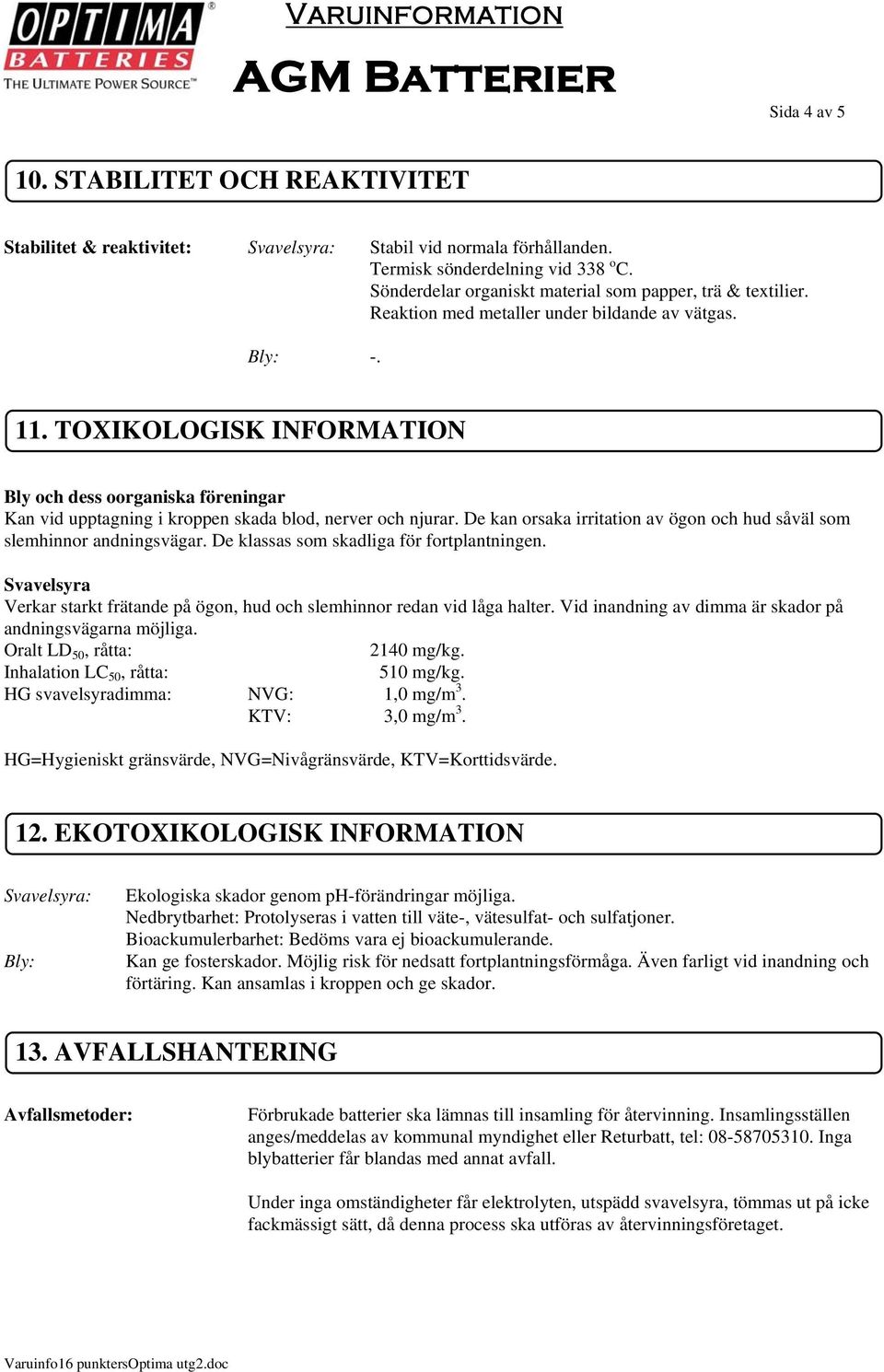 TOXIKOLOGISK INFORMATION Bly och dess oorganiska föreningar Kan vid upptagning i kroppen skada blod, nerver och njurar. De kan orsaka irritation av ögon och hud såväl som slemhinnor andningsvägar.