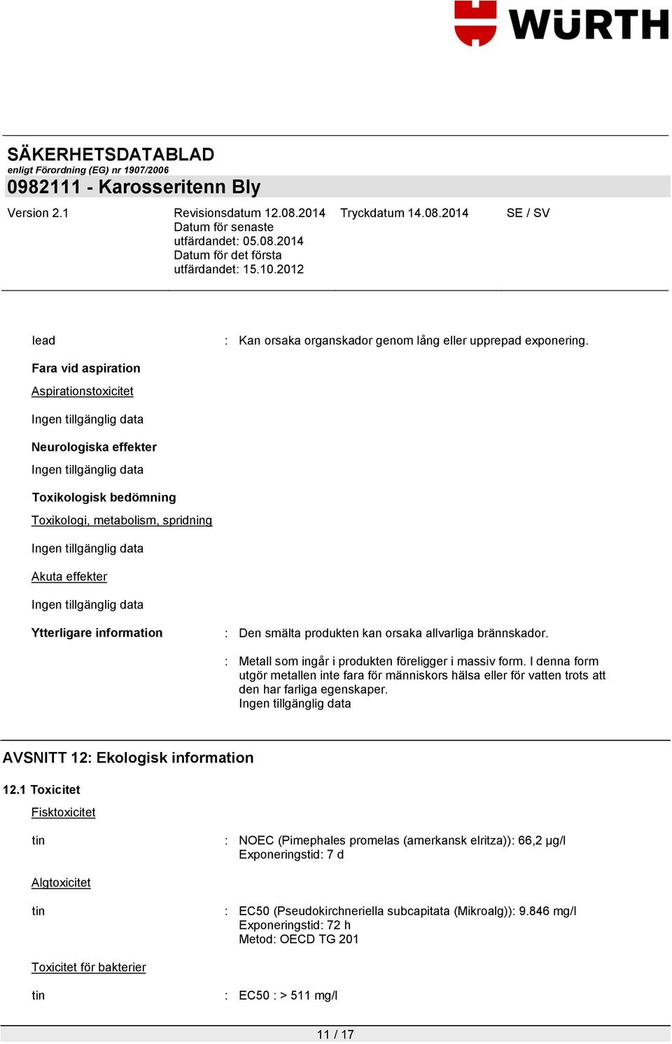 allvarliga brännskador. : Metall som ingår i produkten föreligger i massiv form. I denna form utgör metallen inte fara för människors hälsa eller för vatten trots att den har farliga egenskaper.