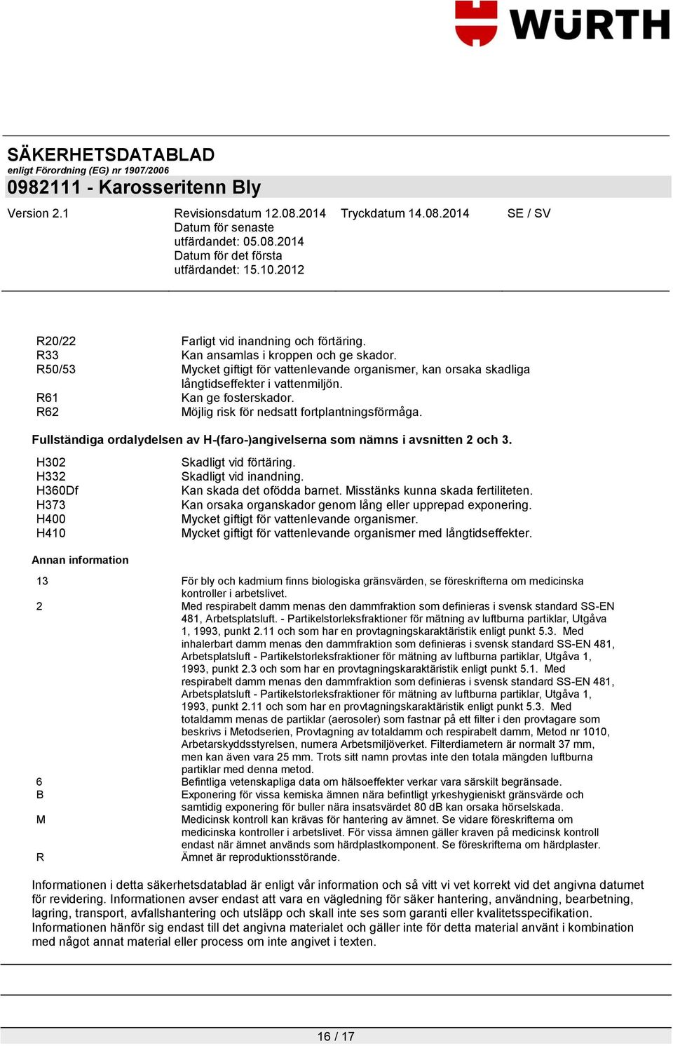 H302 H332 H360Df H373 H400 H410 Annan information Skadligt vid förtäring. Skadligt vid inandning. Kan skada det ofödda barnet. Misstänks kunna skada fertiliteten.