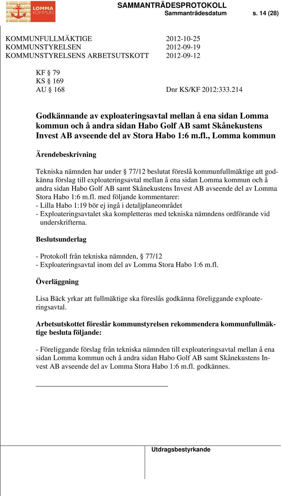 , Lomma kommun Tekniska nämnden har under 77/12 beslutat föreslå kommunfullmäktige att godkänna förslag till exploateringsavtal mellan å ena sidan Lomma kommun och å andra sidan Habo Golf AB samt