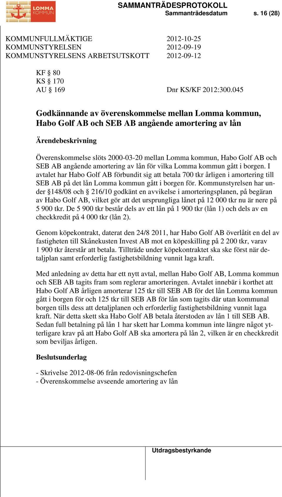 amortering av lån för vilka Lomma kommun gått i borgen. I avtalet har Habo Golf AB förbundit sig att betala 700 tkr årligen i amortering till SEB AB på det lån Lomma kommun gått i borgen för.