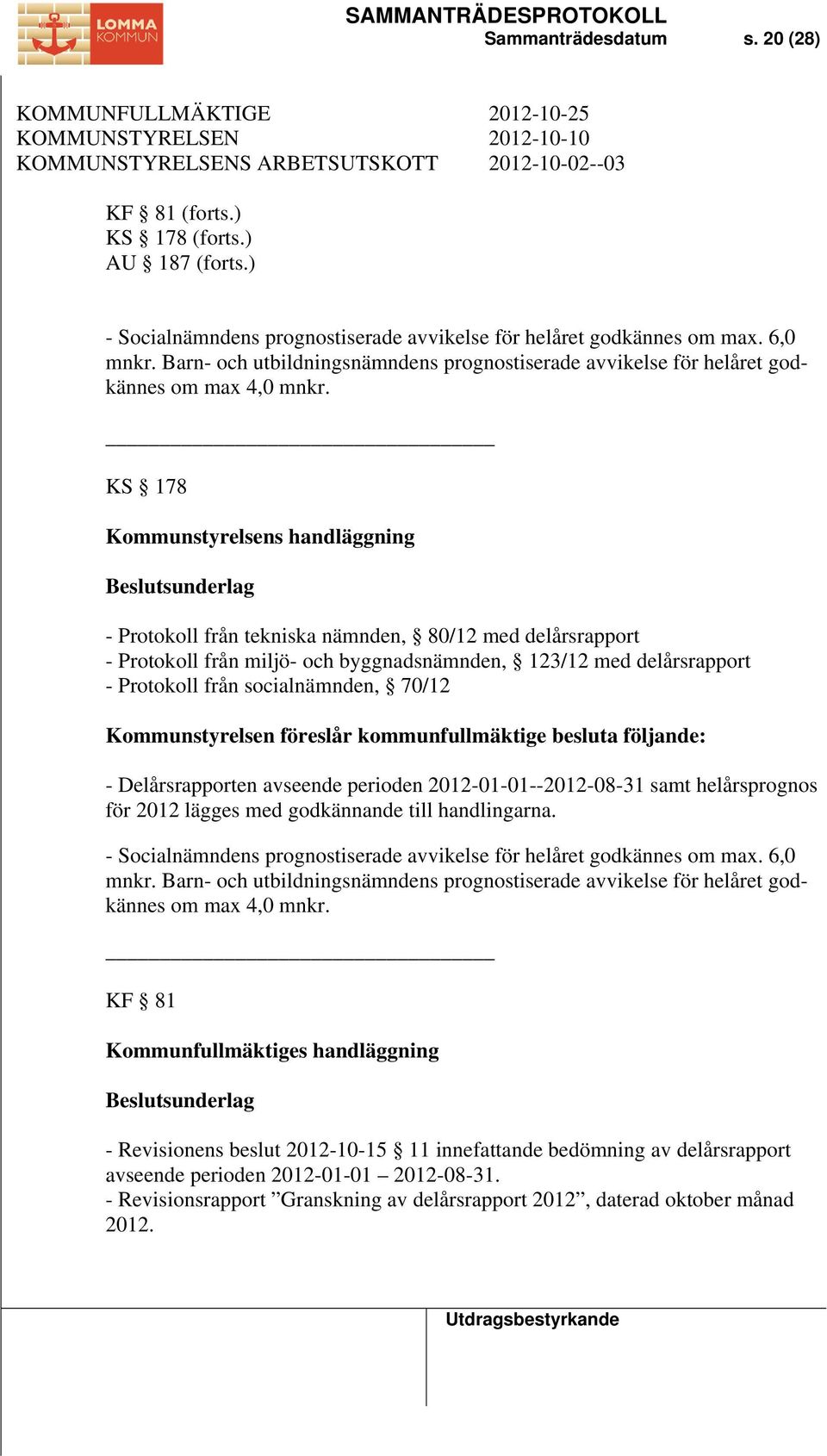 KS 178 Kommunstyrelsens handläggning Beslutsunderlag - Protokoll från tekniska nämnden, 80/12 med delårsrapport - Protokoll från miljö- och byggnadsnämnden, 123/12 med delårsrapport - Protokoll från