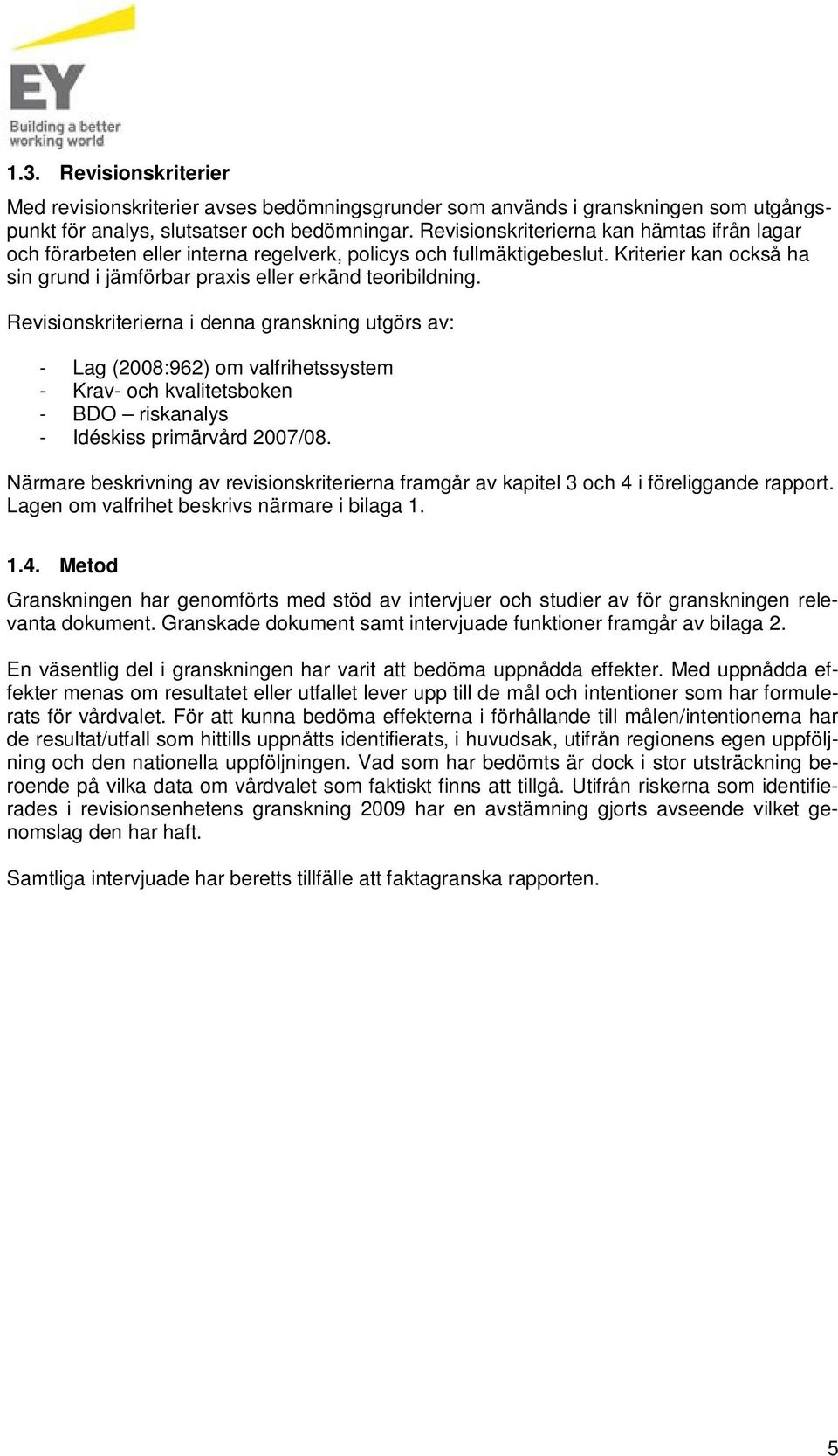 Revisionskriterierna i denna granskning utgörs av: - Lag (2008:962) om valfrihetssystem - Krav- och kvalitetsboken - BDO riskanalys - Idéskiss primärvård 2007/08.