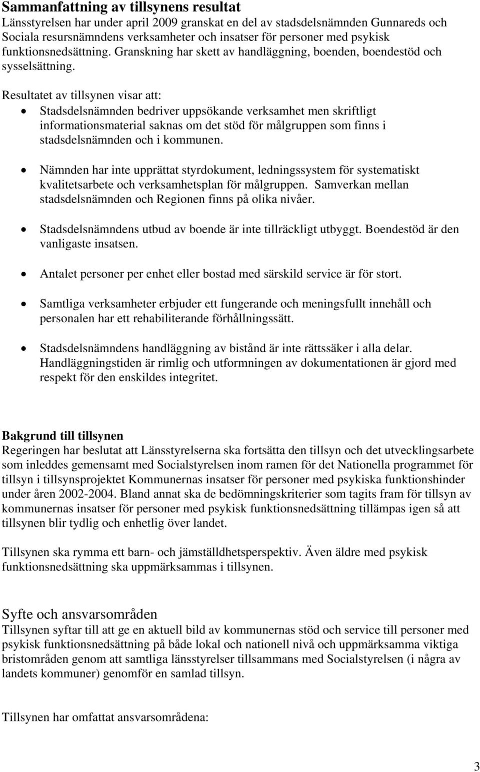 Resultatet av tillsynen visar att: Stadsdelsnämnden bedriver uppsökande verksamhet men skriftligt informationsmaterial saknas om det stöd för målgruppen som finns i stadsdelsnämnden och i kommunen.