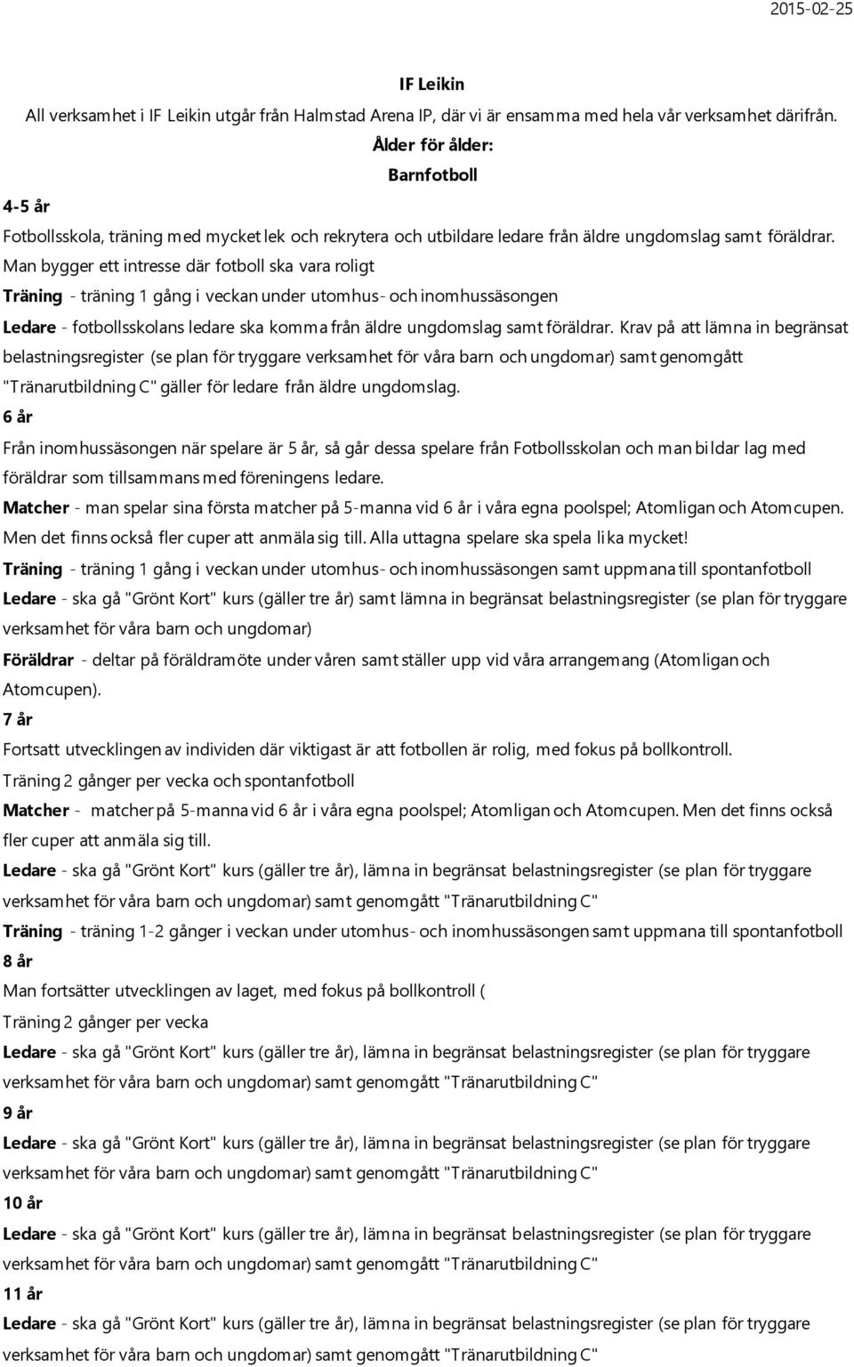 Man bygger ett intresse där fotboll ska vara roligt Träning - träning 1 gång i veckan under utomhus- och inomhussäsongen Ledare - fotbollsskolans ledare ska komma från äldre ungdomslag samt föräldrar.