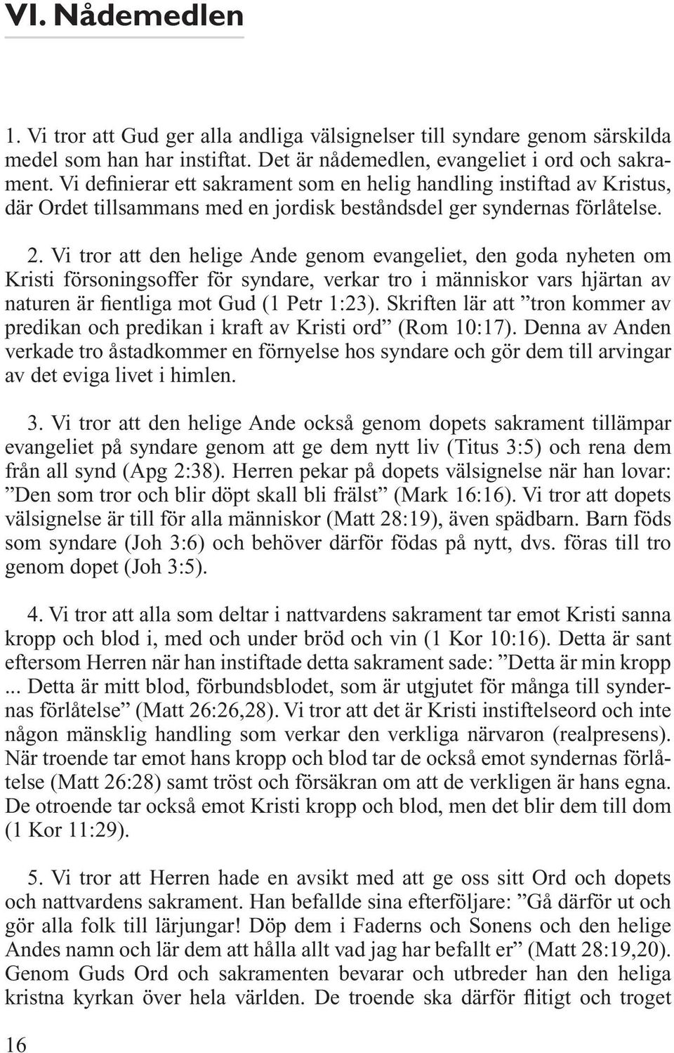Vi tror att den helige Ande genom evangeliet, den goda nyheten om Kristi försoningsoffer för syndare, verkar tro i människor vars hjärtan av naturen är fientliga mot Gud (1 Petr 1:23).