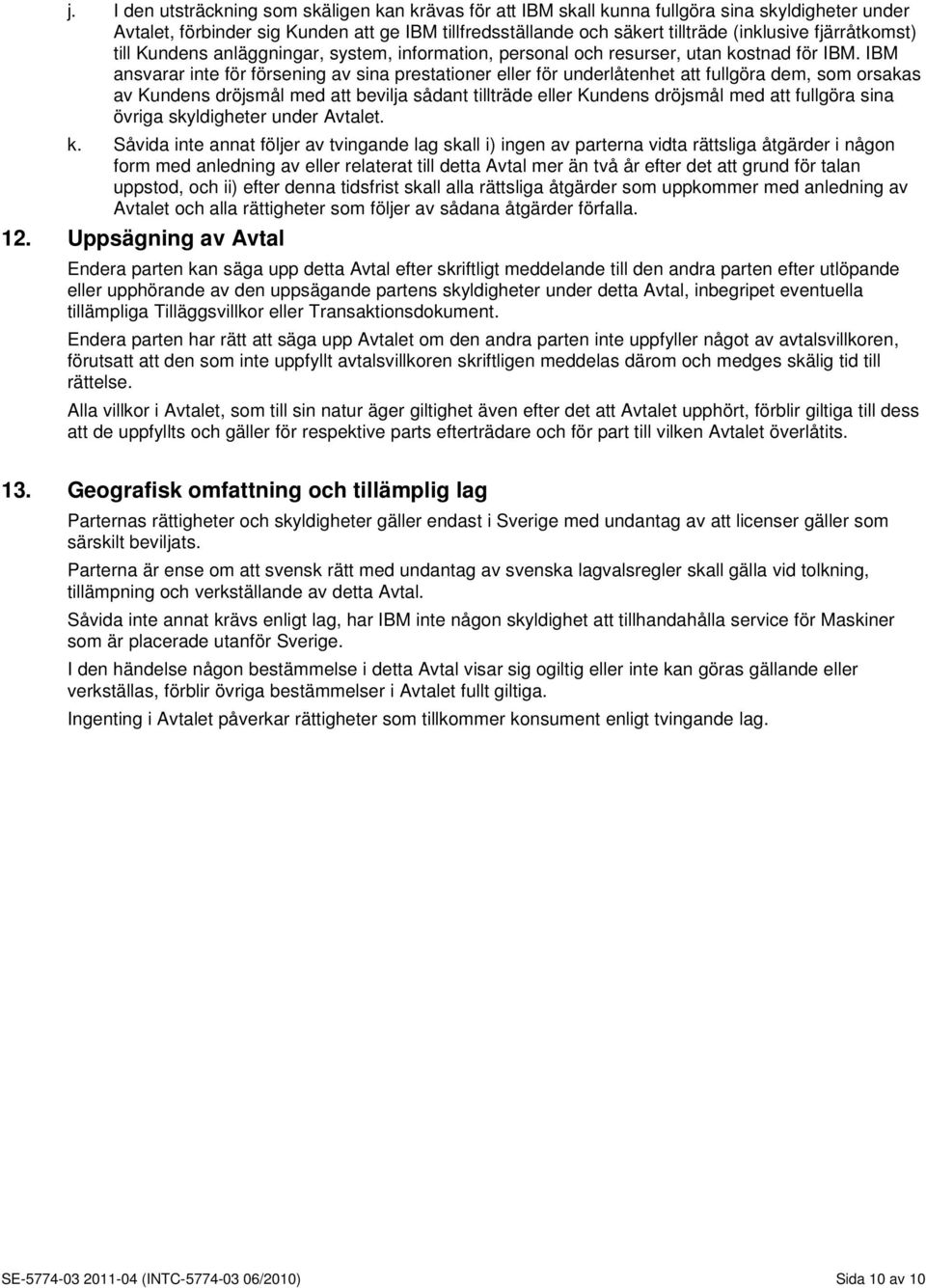 IBM ansvarar inte för försening av sina prestationer eller för underlåtenhet att fullgöra dem, som orsakas av Kundens dröjsmål med att bevilja sådant tillträde eller Kundens dröjsmål med att fullgöra