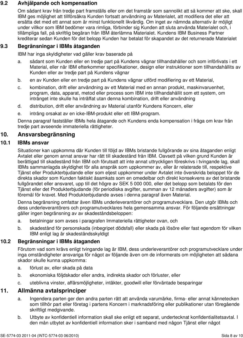 Om inget av nämnda alternativ är möjligt under villkor som IBM bedömer vara rimliga, förbinder sig Kunden att sluta använda Materialet och, i tillämpliga fall, på skriftlig begäran från IBM återlämna