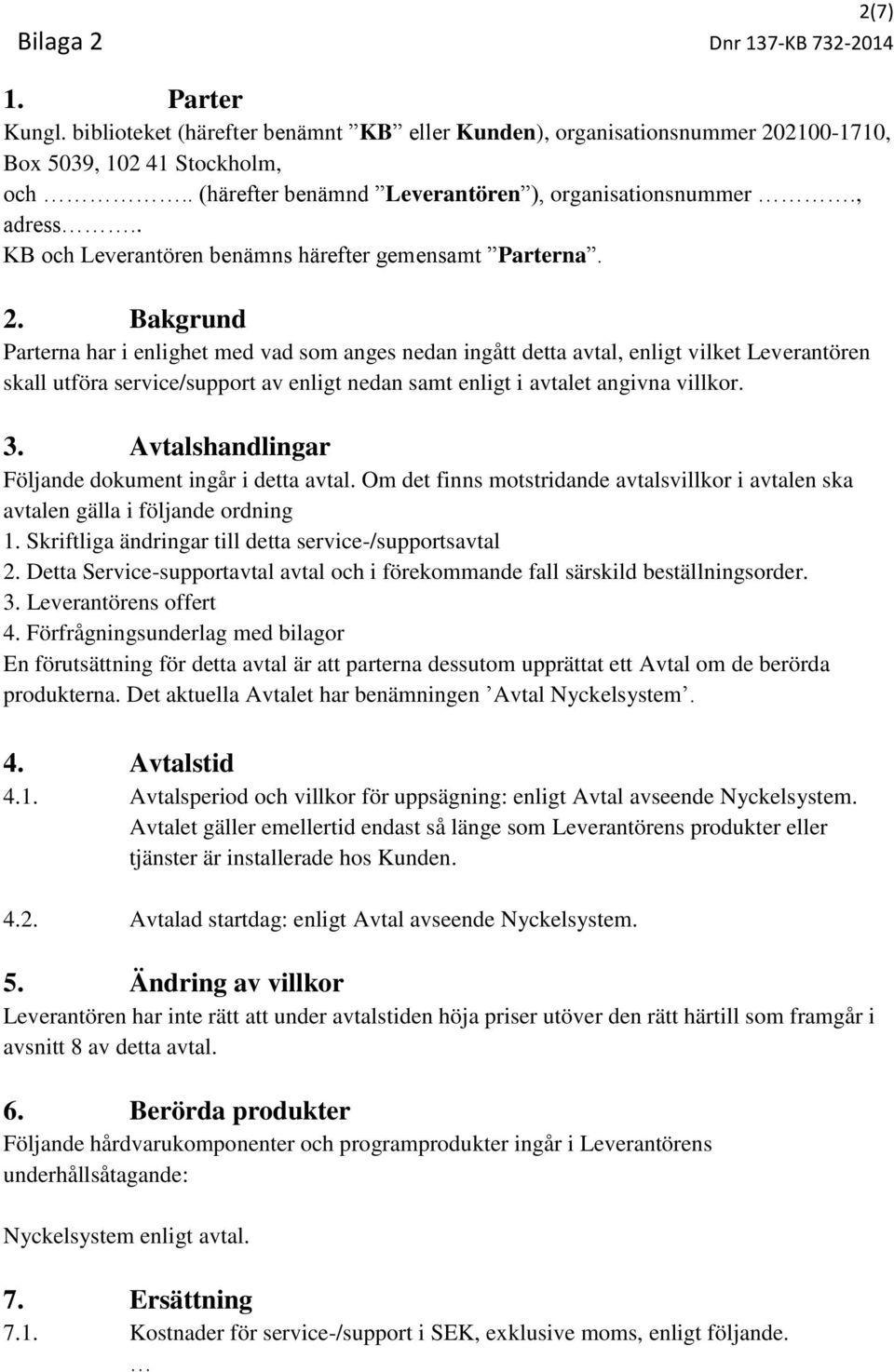 Bakgrund Parterna har i enlighet med vad som anges nedan ingått detta avtal, enligt vilket Leverantören skall utföra service/support av enligt nedan samt enligt i avtalet angivna villkor. 3.