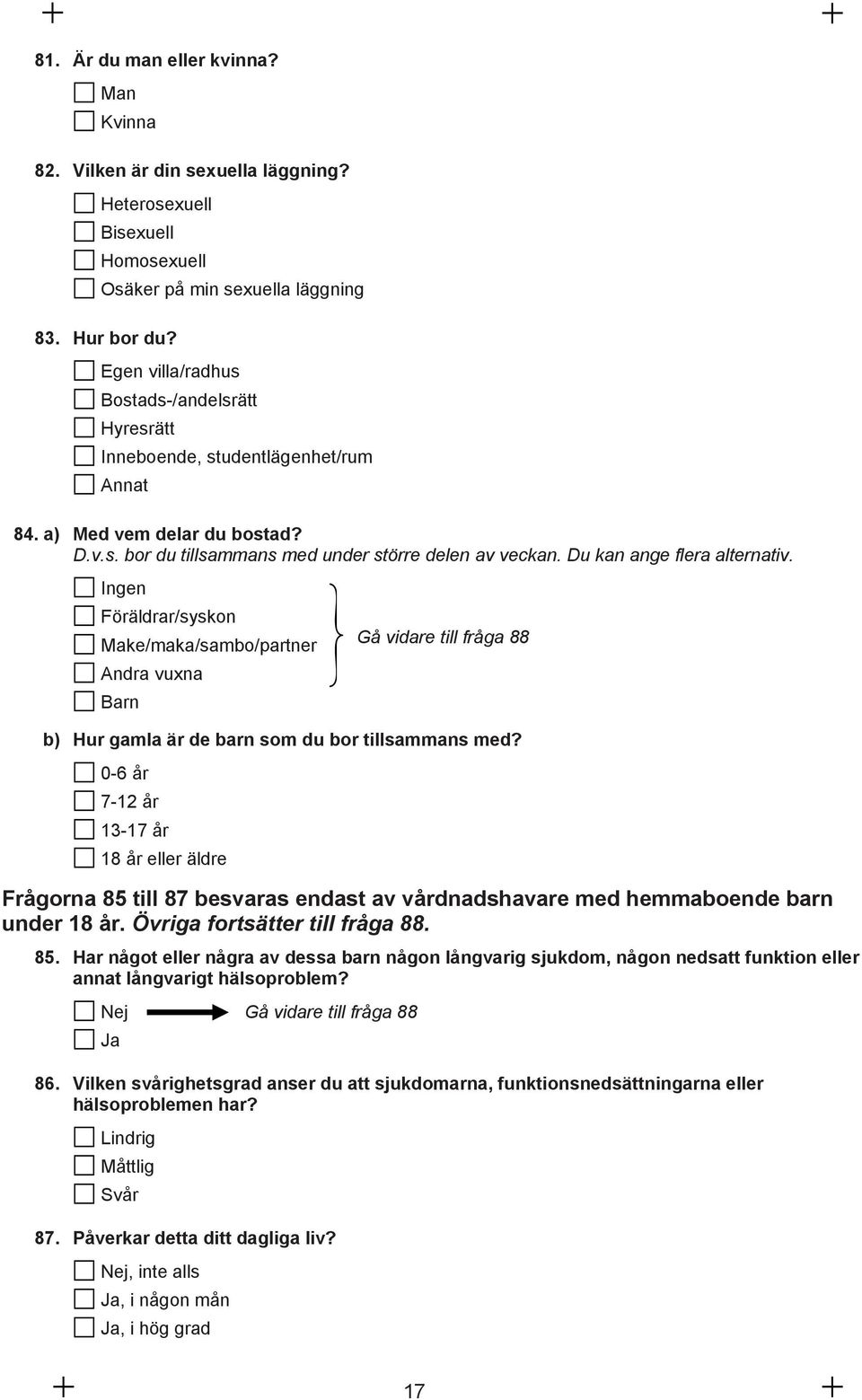 Du kan ange flera alternativ. Ingen Föräldrar/syskon Make/maka/sambo/partner Gå vidare till fråga 88 Andra vuxna Barn b) Hur gamla är de barn som du bor tillsammans med?