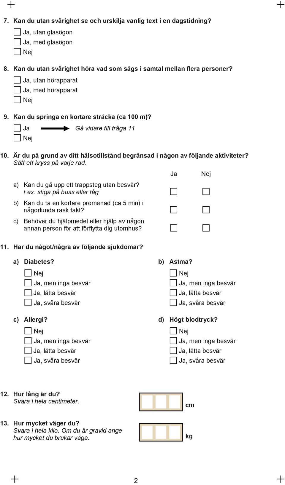 Sätt ett kryss på varje rad. a) Kan du gå upp ett trappsteg utan besvär? t.ex. stiga på buss eller tåg b) Kan du ta en kortare promenad (ca 5 min) i någorlunda rask takt?