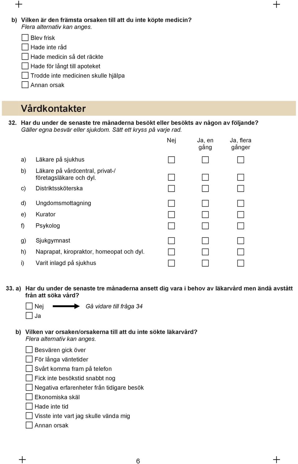 Har du under de senaste tre månaderna besökt eller besökts av någon av följande? Gäller egna besvär eller sjukdom. Sätt ett kryss på varje rad.