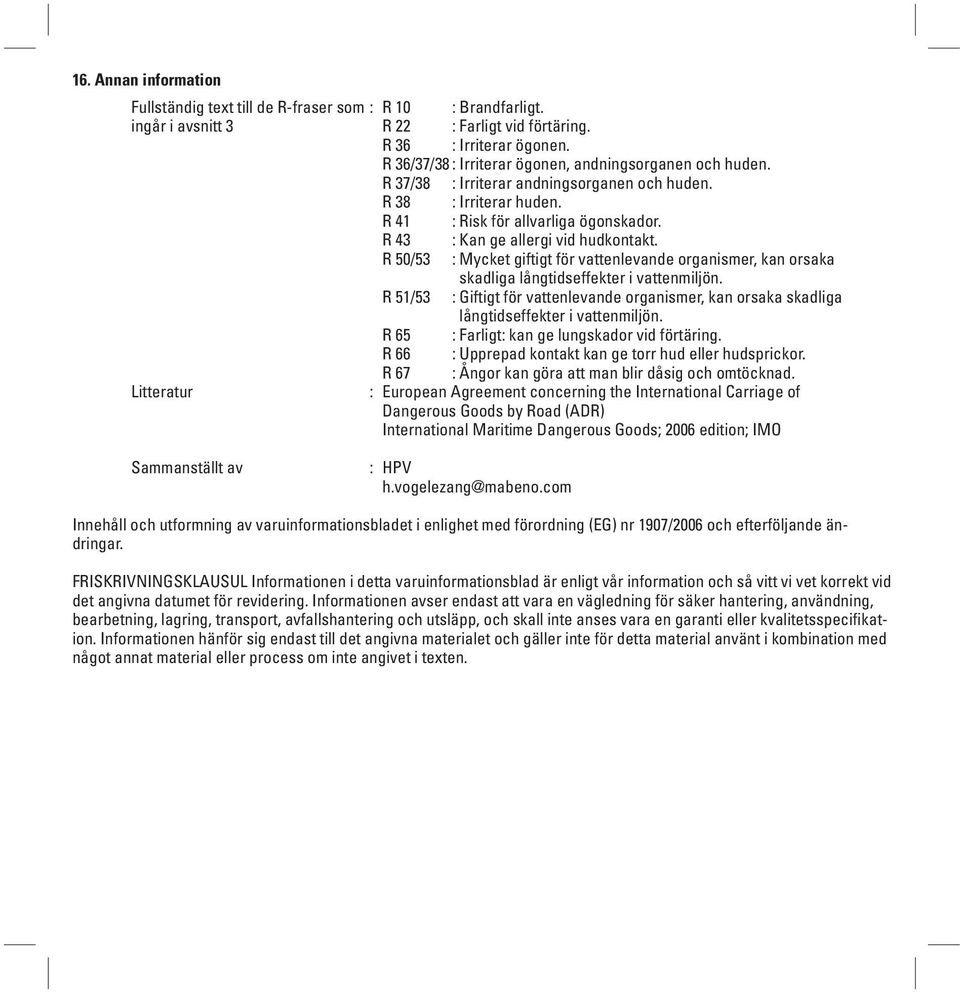 R 43 : Kan ge allergi vid hudkontakt. R 50/53 : Mycket giftigt för vattenlevande organismer, kan orsaka skadliga långtidseffekter i vattenmiljön.