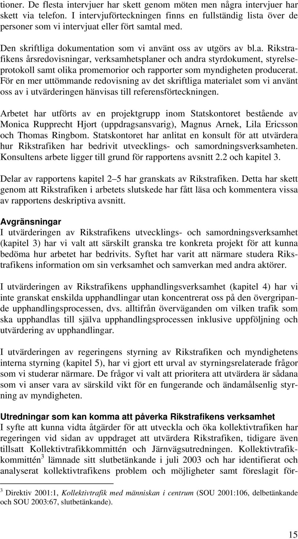 över de personer som vi intervjuat eller fört samtal med. Den skriftliga dokumentation som vi använt oss av utgörs av bl.a. Rikstrafikens årsredovisningar, verksamhetsplaner och andra styrdokument, styrelseprotokoll samt olika promemorior och rapporter som myndigheten producerat.