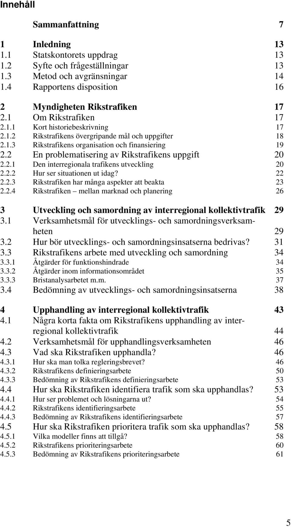 2 En problematisering av Rikstrafikens uppgift 20 2.2.1 Den interregionala trafikens utveckling 20 2.2.2 Hur ser situationen ut idag? 22 2.2.3 Rikstrafiken har många aspekter att beakta 23 2.2.4 Rikstrafiken mellan marknad och planering 26 3 Utveckling och samordning av interregional kollektivtrafik 29 3.