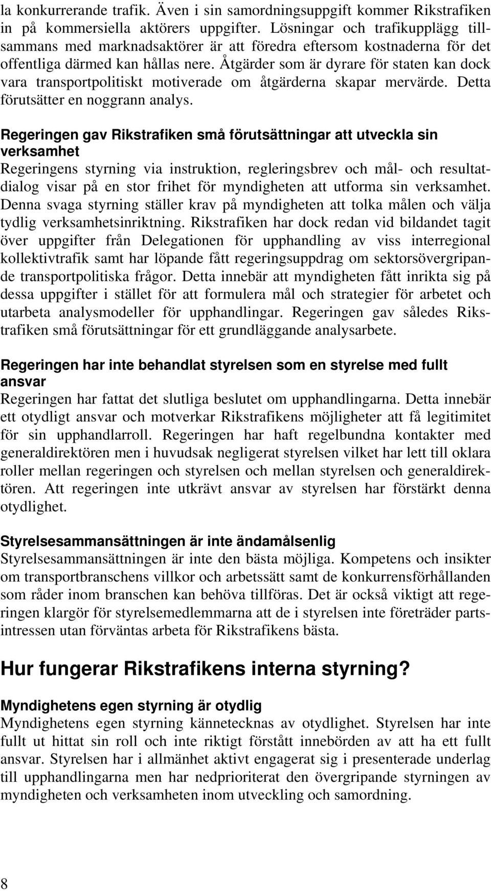 Åtgärder som är dyrare för staten kan dock vara transportpolitiskt motiverade om åtgärderna skapar mervärde. Detta förutsätter en noggrann analys.