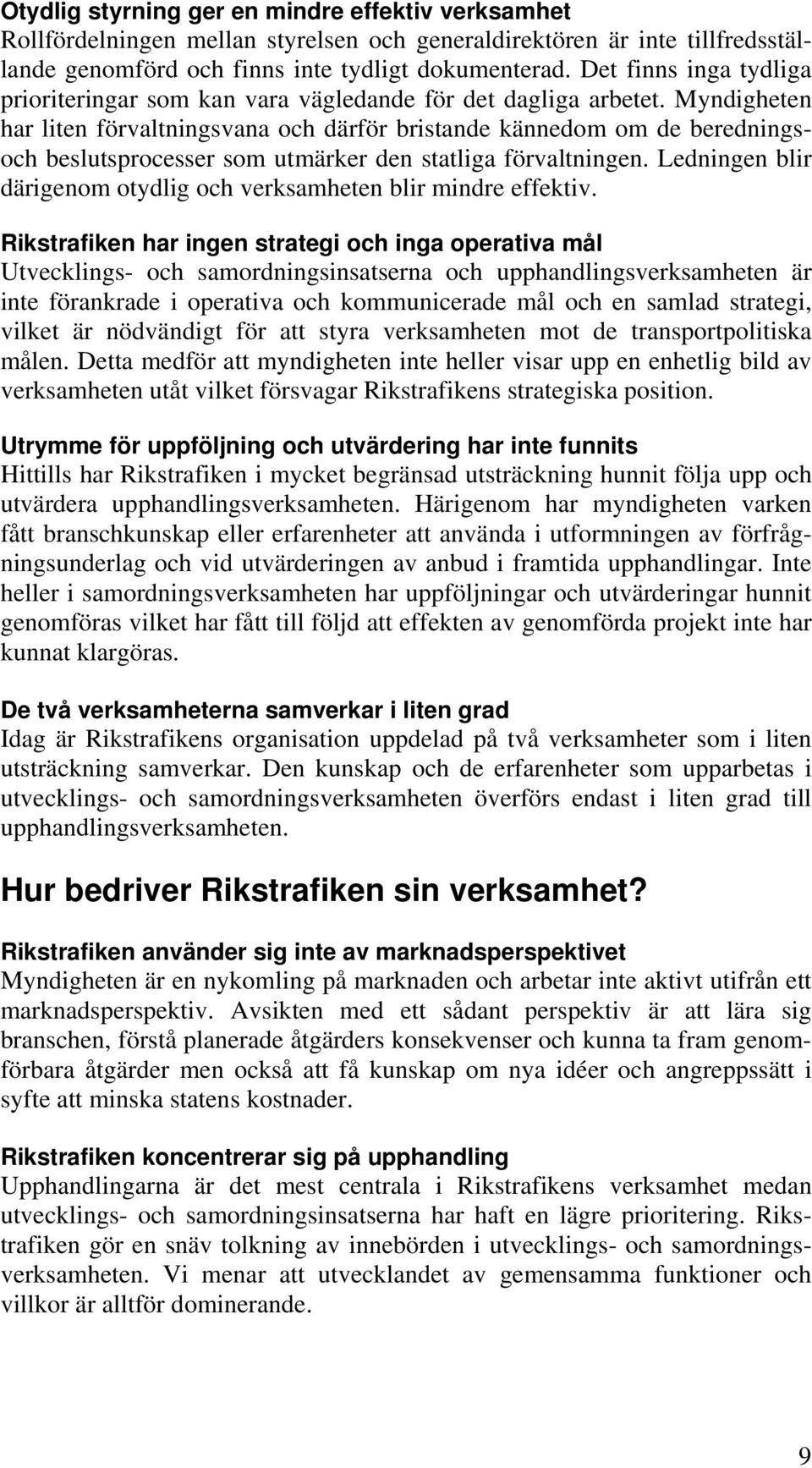 Myndigheten har liten förvaltningsvana och därför bristande kännedom om de beredningsoch beslutsprocesser som utmärker den statliga förvaltningen.