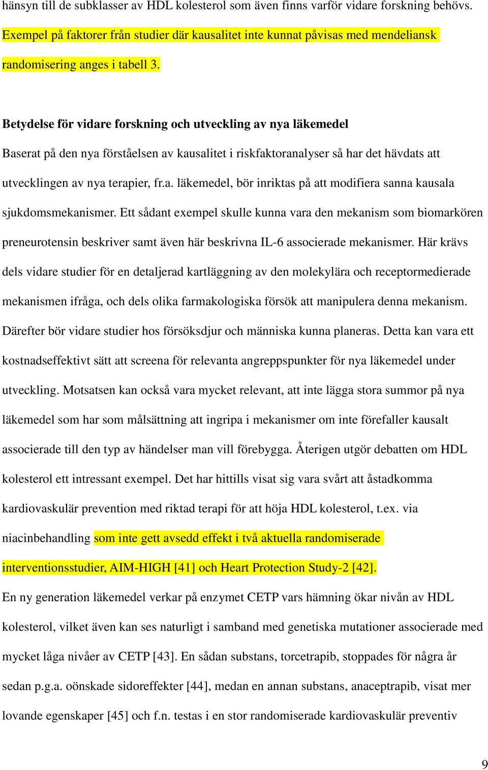 Betydelse för vidare forskning och utveckling av nya läkemedel Baserat på den nya förståelsen av kausalitet i riskfaktoranalyser så har det hävdats att utvecklingen av nya terapier, fr.a. läkemedel, bör inriktas på att modifiera sanna kausala sjukdomsmekanismer.