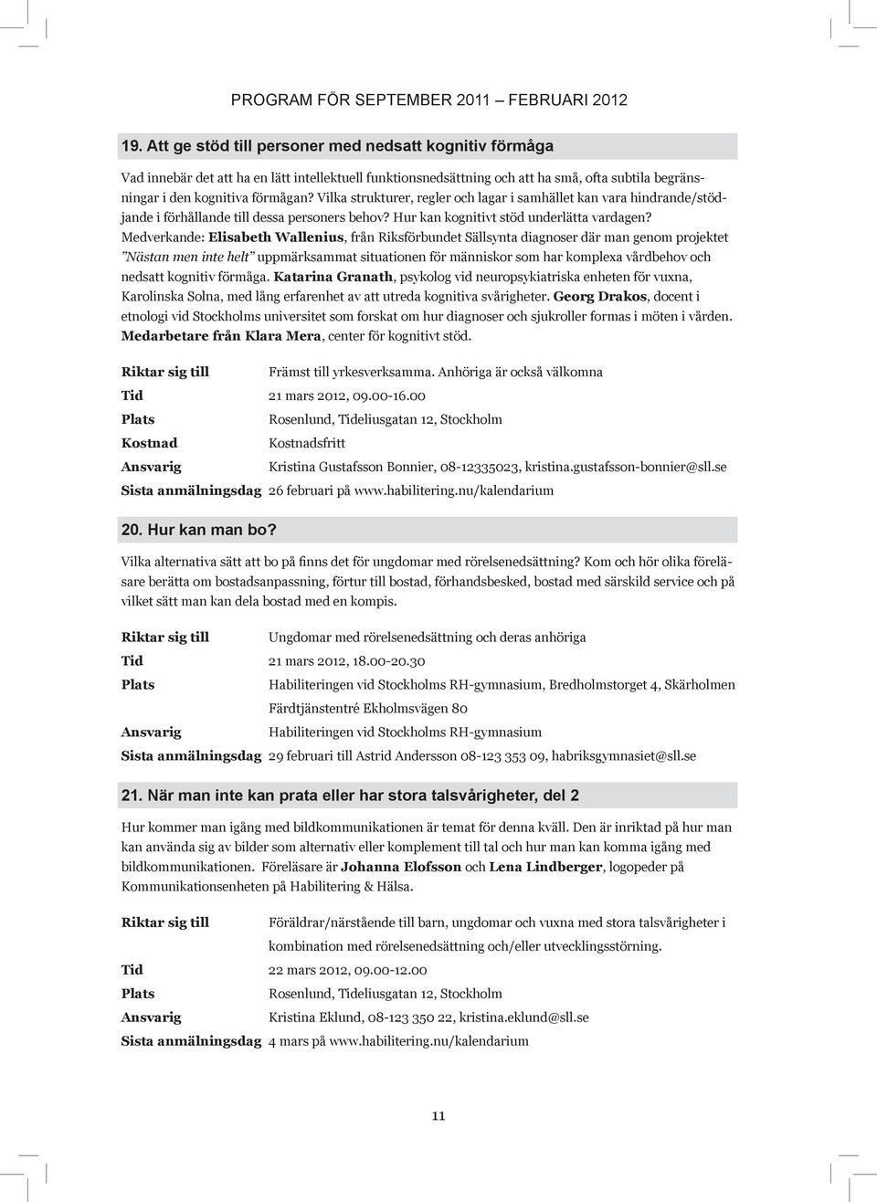 Vilka strukturer, regler och lagar i samhället kan vara hindrande/stödjande i förhållande till dessa personers behov? Hur kan kognitivt stöd underlätta vardagen?