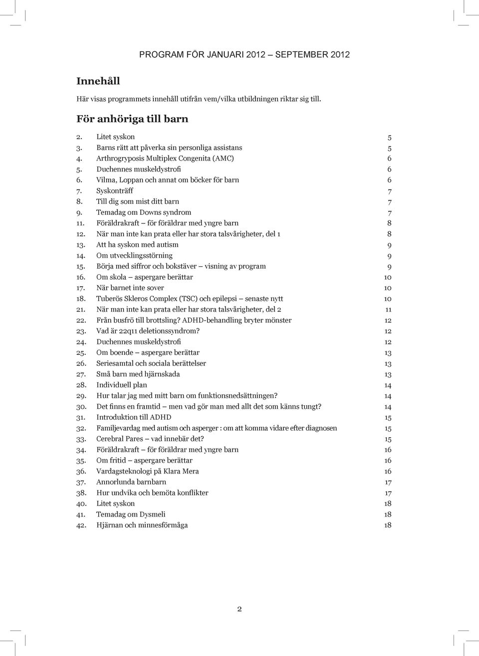 Till dig som mist ditt barn 7 9. Temadag om Downs syndrom 7 11. Föräldrakraft för föräldrar med yngre barn 8 12. När man inte kan prata eller har stora talsvårigheter, del 1 8 13.