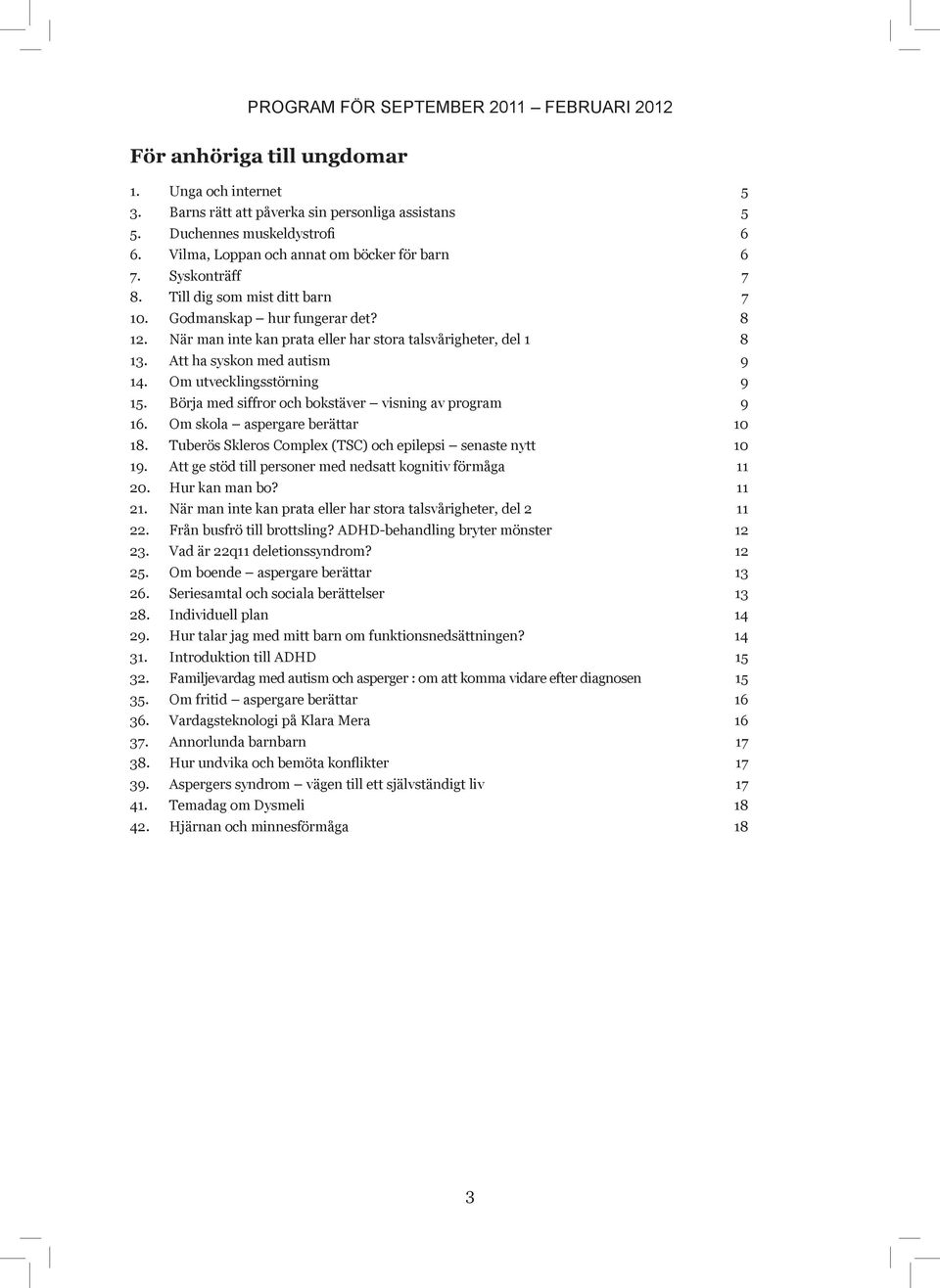 Att ha syskon med autism 9 14. Om utvecklingsstörning 9 15. Börja med siffror och bokstäver visning av program 9 16. Om skola aspergare berättar 10 18.