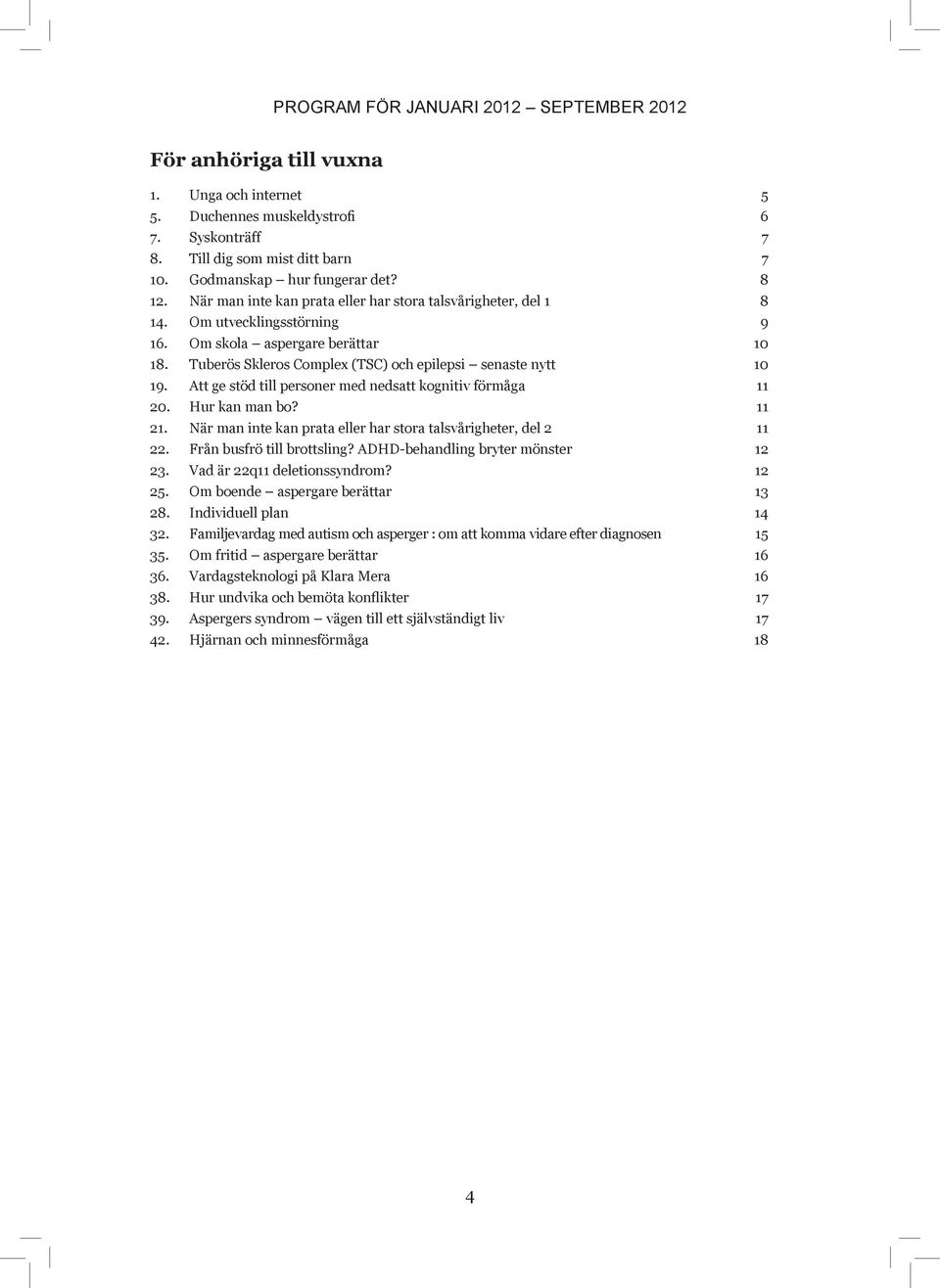 Att ge stöd till personer med nedsatt kognitiv förmåga 11 20. Hur kan man bo? 11 21. När man inte kan prata eller har stora talsvårigheter, del 2 11 22. Från busfrö till brottsling?