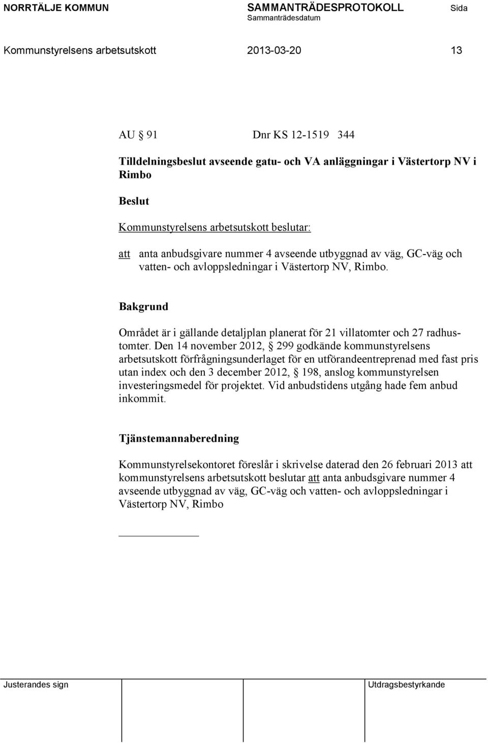 Den 14 november 2012, 299 godkände kommunstyrelsens arbetsutskott förfrågningsunderlaget för en utförandeentreprenad med fast pris utan index och den 3 december 2012, 198, anslog kommunstyrelsen