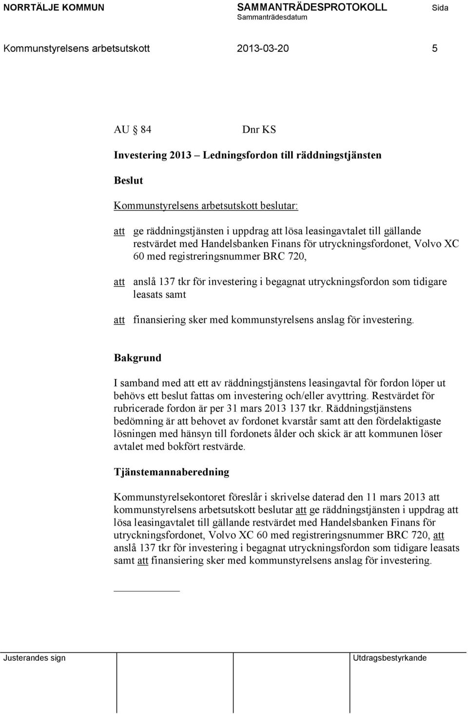 sker med kommunstyrelsens anslag för investering. I samband med att ett av räddningstjänstens leasingavtal för fordon löper ut behövs ett beslut fattas om investering och/eller avyttring.