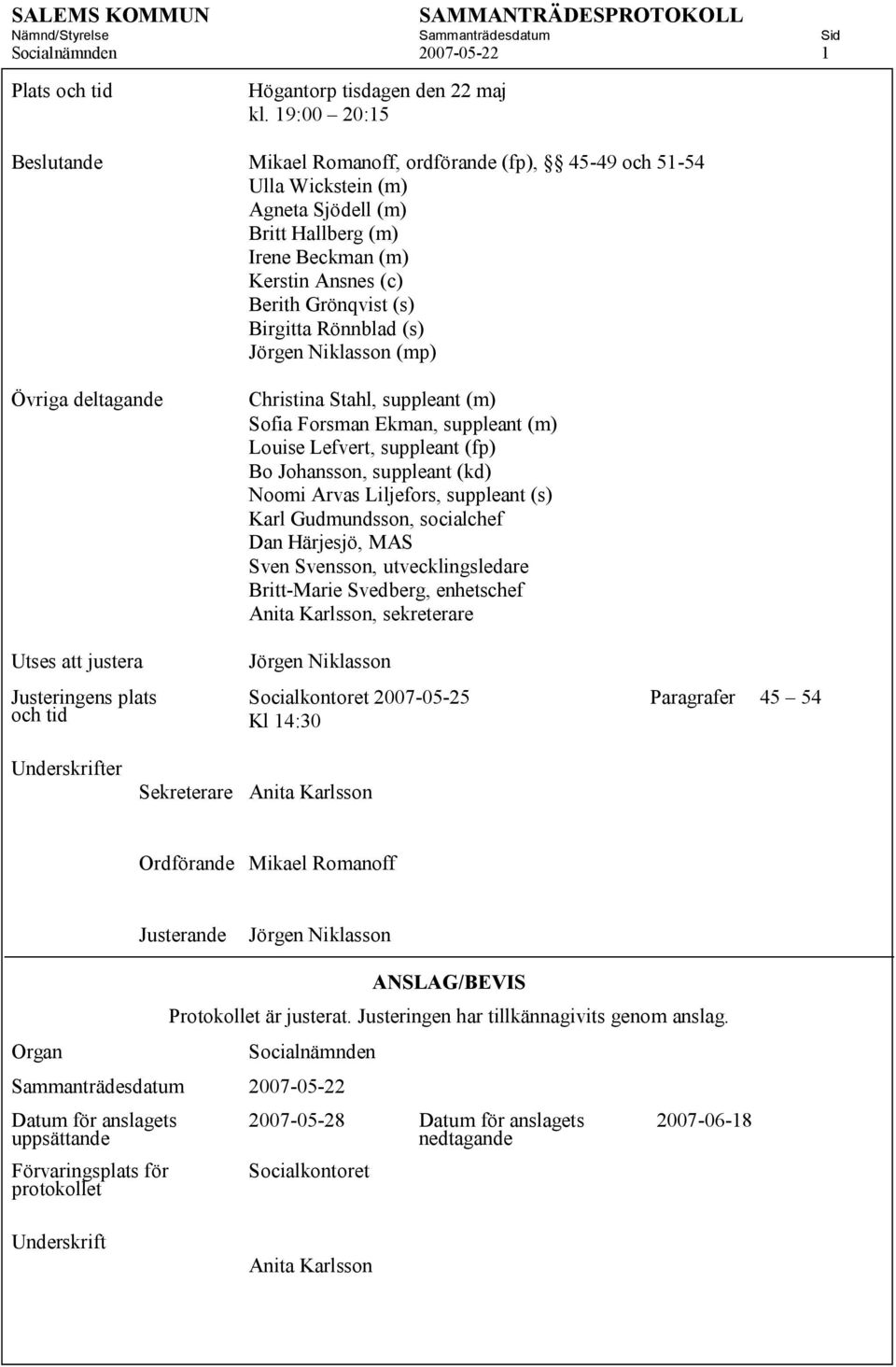 Rönnblad (s) Jörgen Niklasson (mp) Övriga deltagande Utses att justera Justeringens plats och tid Christina Stahl, suppleant (m) Sofia Forsman Ekman, suppleant (m) Louise Lefvert, suppleant (fp) Bo