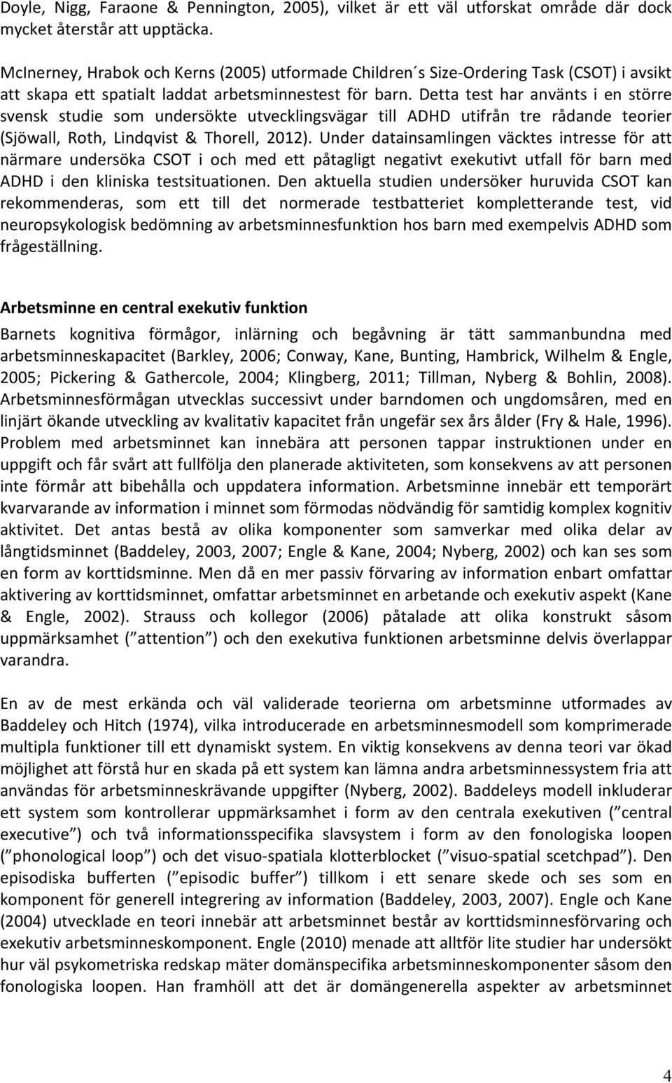 Detta test har använts i en större svensk studie som undersökte utvecklingsvägar till ADHD utifrån tre rådande teorier (Sjöwall, Roth, Lindqvist & Thorell, 2012).