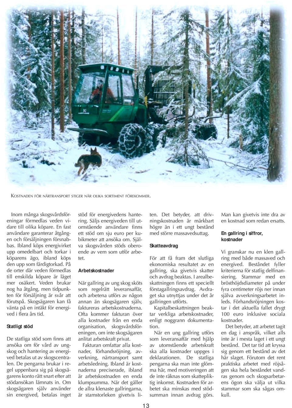 På de orter där veden förmedlas till enskilda köpare är läget mer osäkert. Veden brukar nog ha åtgång, men tidpunkten för försäljning är svår att förutspå.