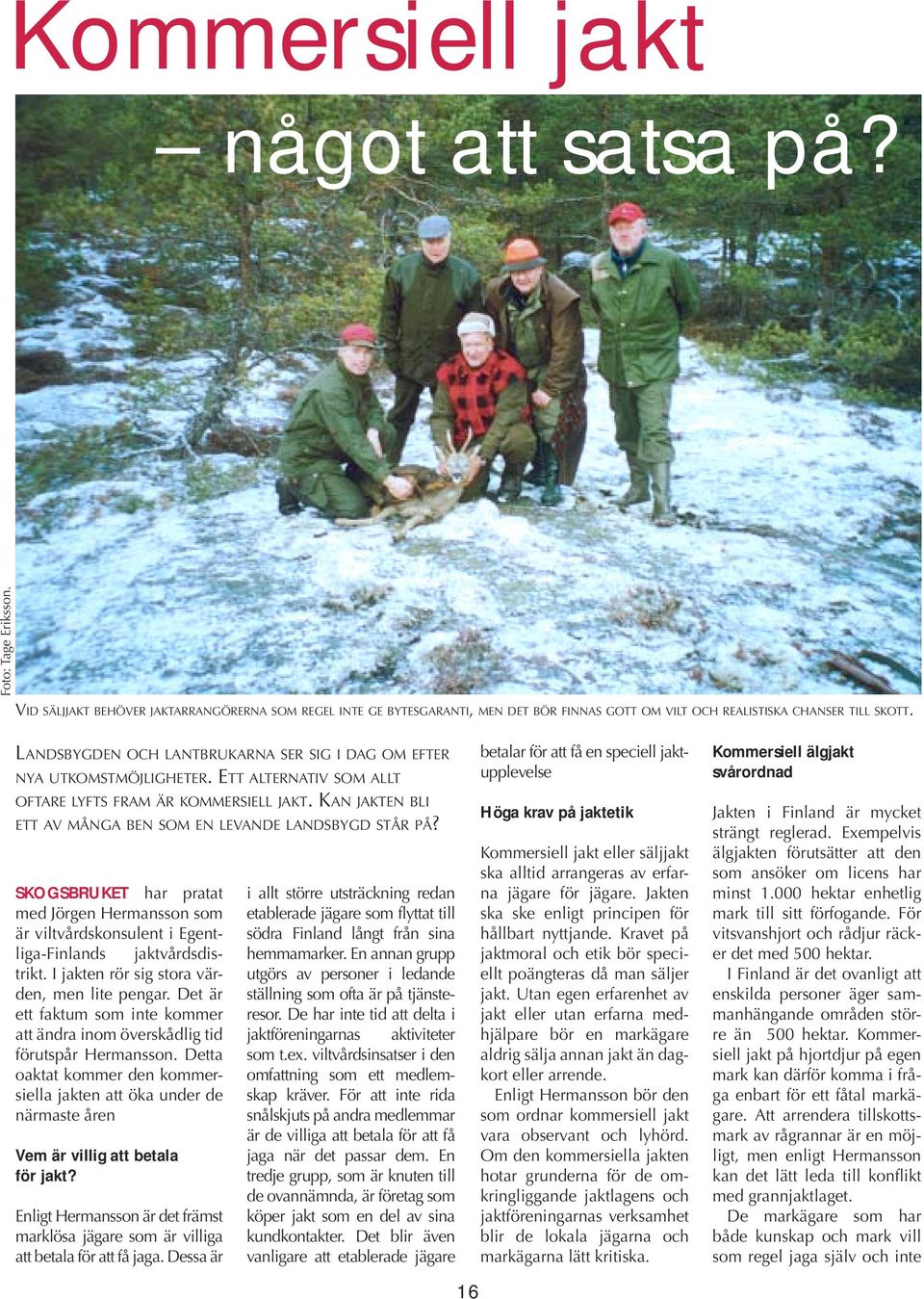 KAN JAKTEN BLI ETT AV MÅNGA BEN SOM EN LEVANDE LANDSBYGD STÅR PÅ? SKOGSBRUKET har pratat med Jörgen Hermansson som är viltvårdskonsulent i Egentliga-Finlands jaktvårdsdistrikt.