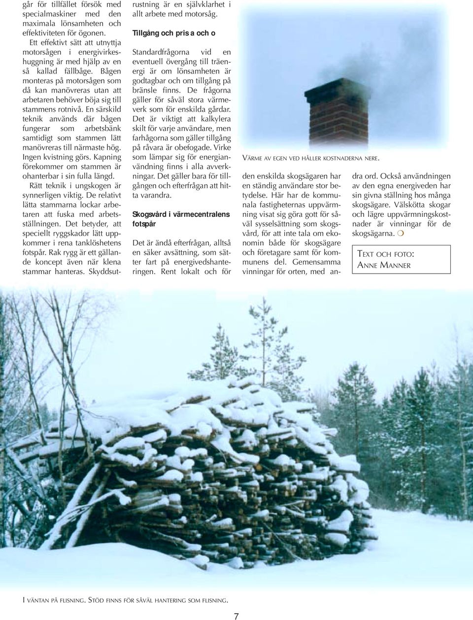 Bågen monteras på motorsågen som då kan manövreras utan att arbetaren behöver böja sig till stammens rotnivå.