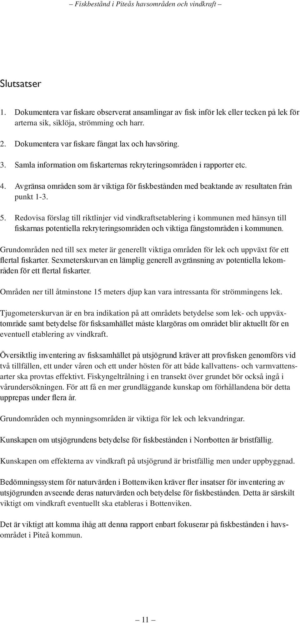 Redovisa förslag till riktlinjer vid vindkraftsetablering i kommunen med hänsyn till fiskarnas potentiella rekryteringsområden och viktiga fångstområden i kommunen.