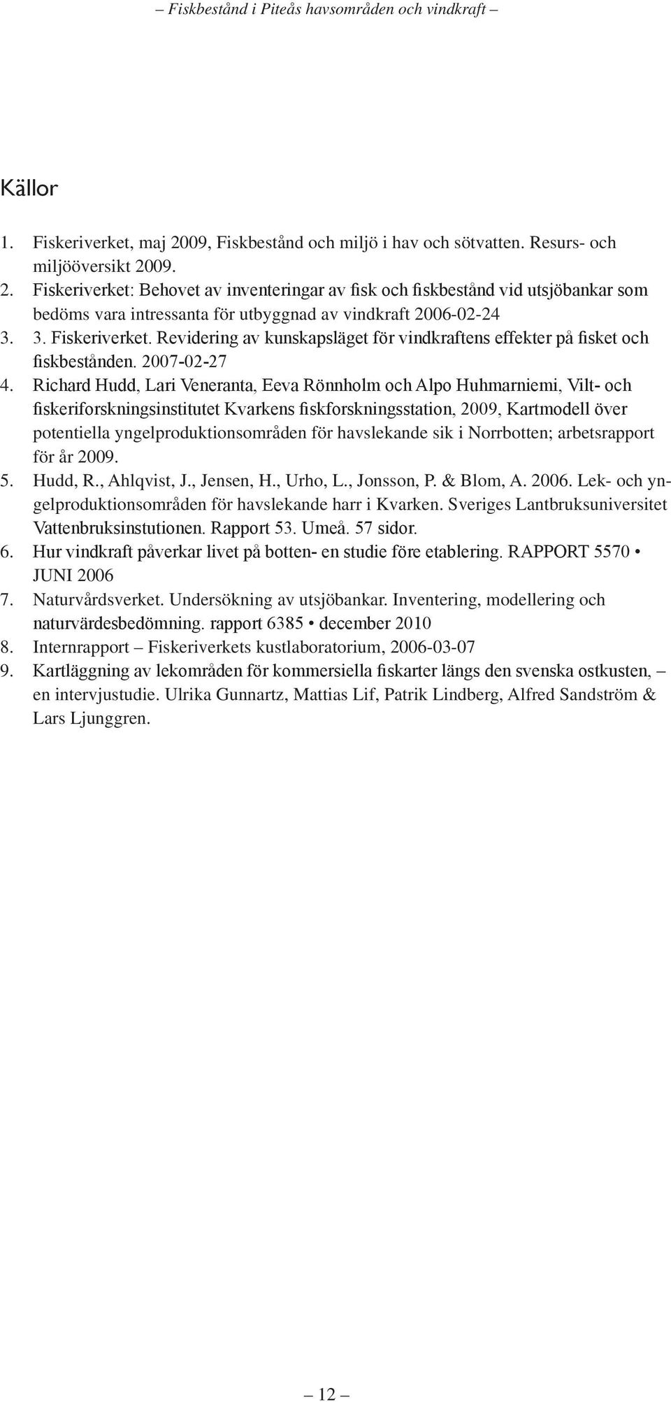 Richard Hudd, Lari Veneranta, Eeva Rönnholm och Alpo Huhmarniemi, Vilt- och fiskeriforskningsinstitutet Kvarkens fiskforskningsstation, 2009, Kartmodell över potentiella yngelproduktionsområden för