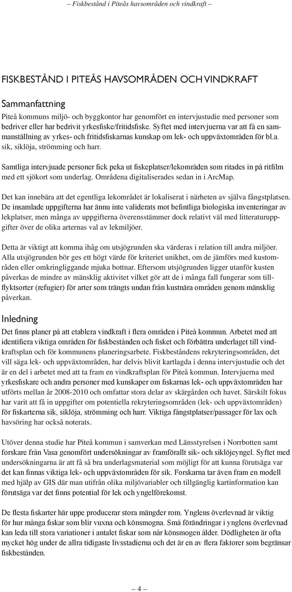 Samtliga intervjuade personer fick peka ut fiskeplatser/lekområden som ritades in på ritfilm med ett sjökort som underlag. Områdena digitaliserades sedan in i ArcMap.