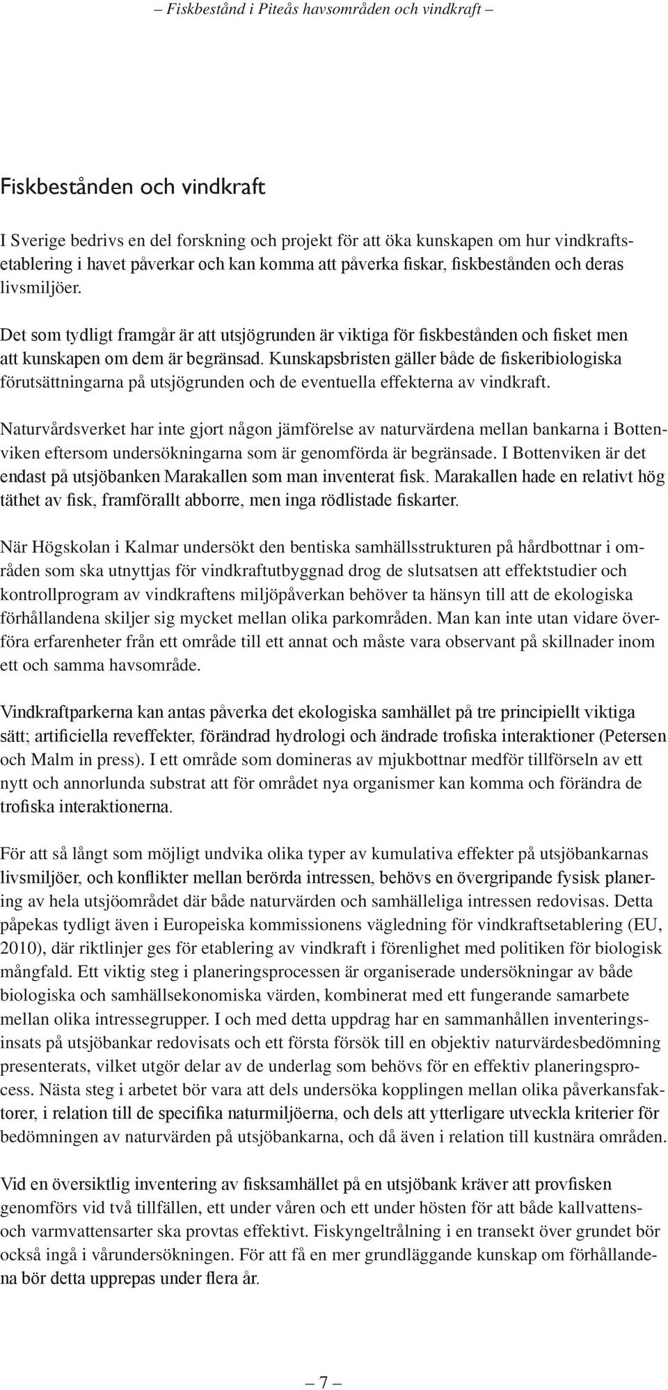 Kunskapsbristen gäller både de fiskeribiologiska förutsättningarna på utsjögrunden och de eventuella effekterna av vindkraft.