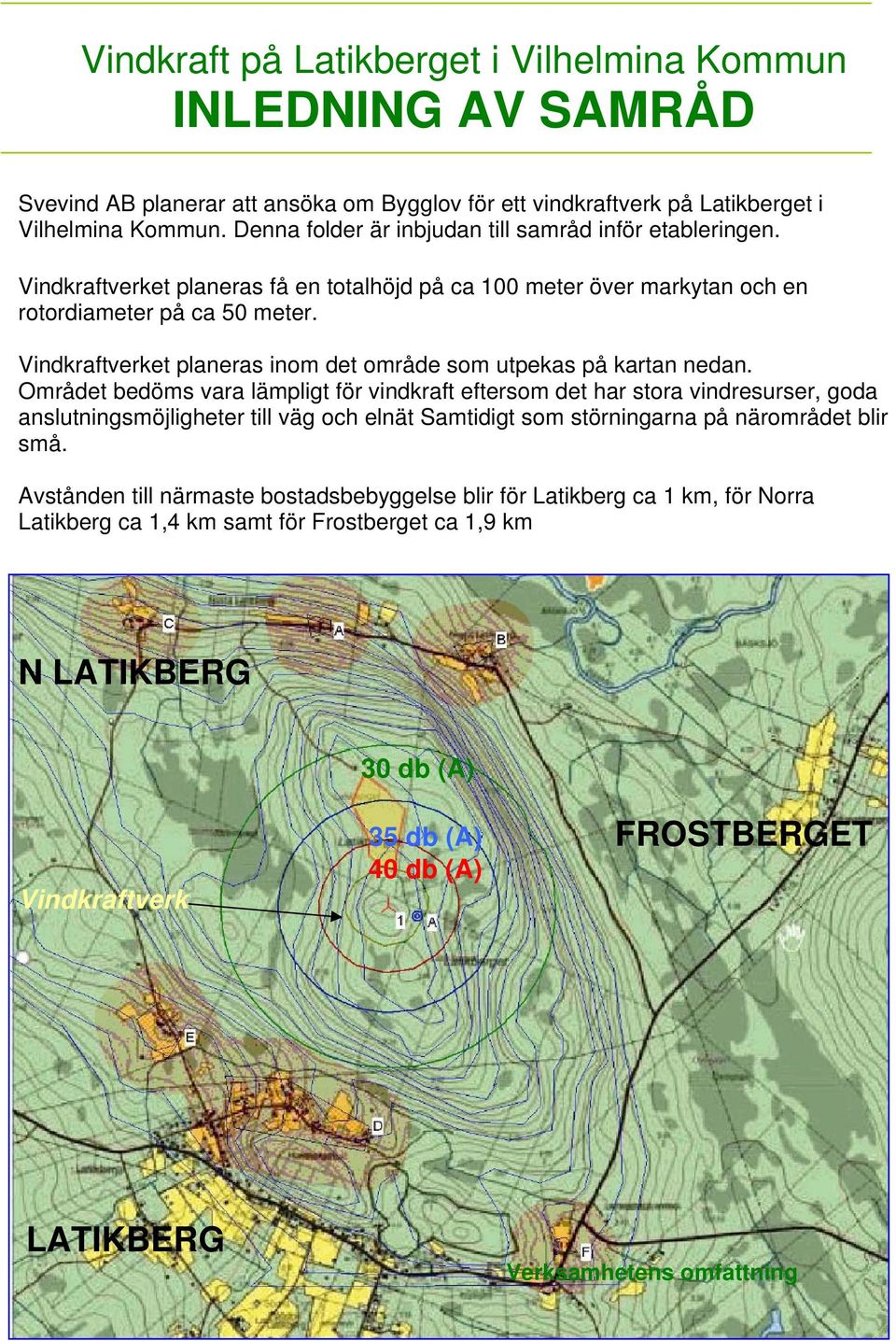 Vindkraftverket planeras inom det område som utpekas på kartan nedan.