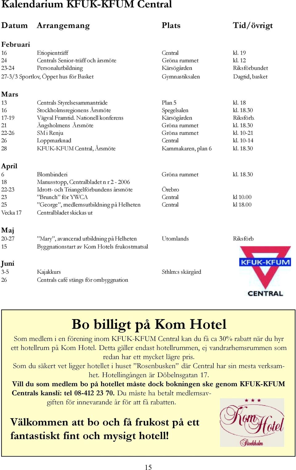 18 16 Stockholmsregionens Årsmöte Spegelsalen kl. 18.30 17-19 Vägval Framtid. Nationell konferens Kärsögården Riksförb. 21 Ängsholmens Årsmöte Gröna rummet kl. 18.30 22-26 SM i Renju Gröna rummet kl.