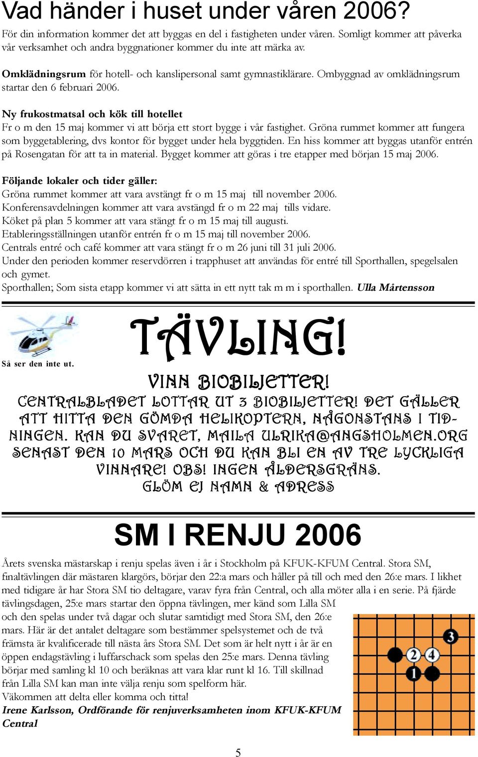 Ombyggnad av omklädningsrum startar den 6 februari 2006. Ny frukostmatsal och kök till hotellet Fr o m den 15 maj kommer vi att börja ett stort bygge i vår fastighet.