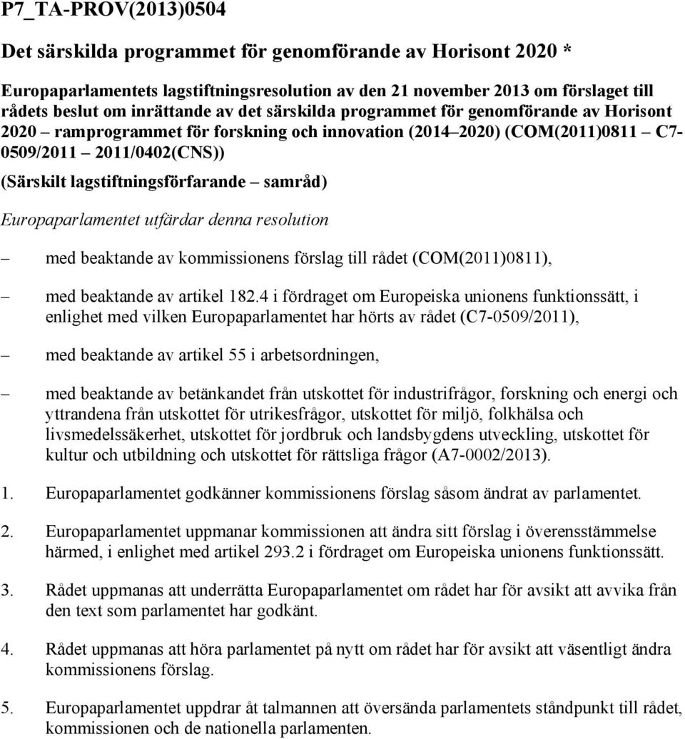 Europaparlamentet utfärdar denna resolution med beaktande av kommissionens förslag till rådet (COM(2011)0811), med beaktande av artikel 182.